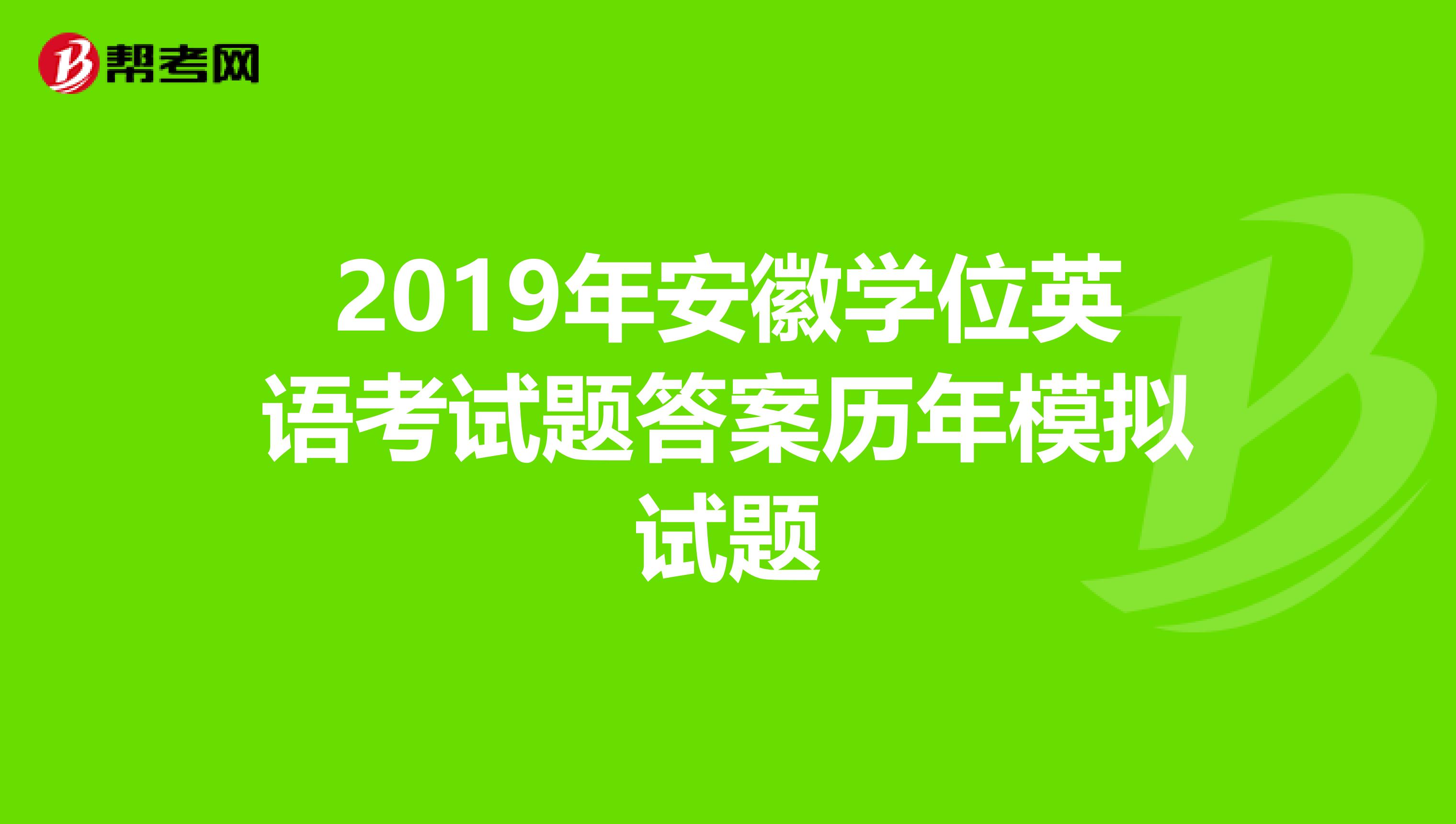 2019年安徽学位英语考试题答案历年模拟试题