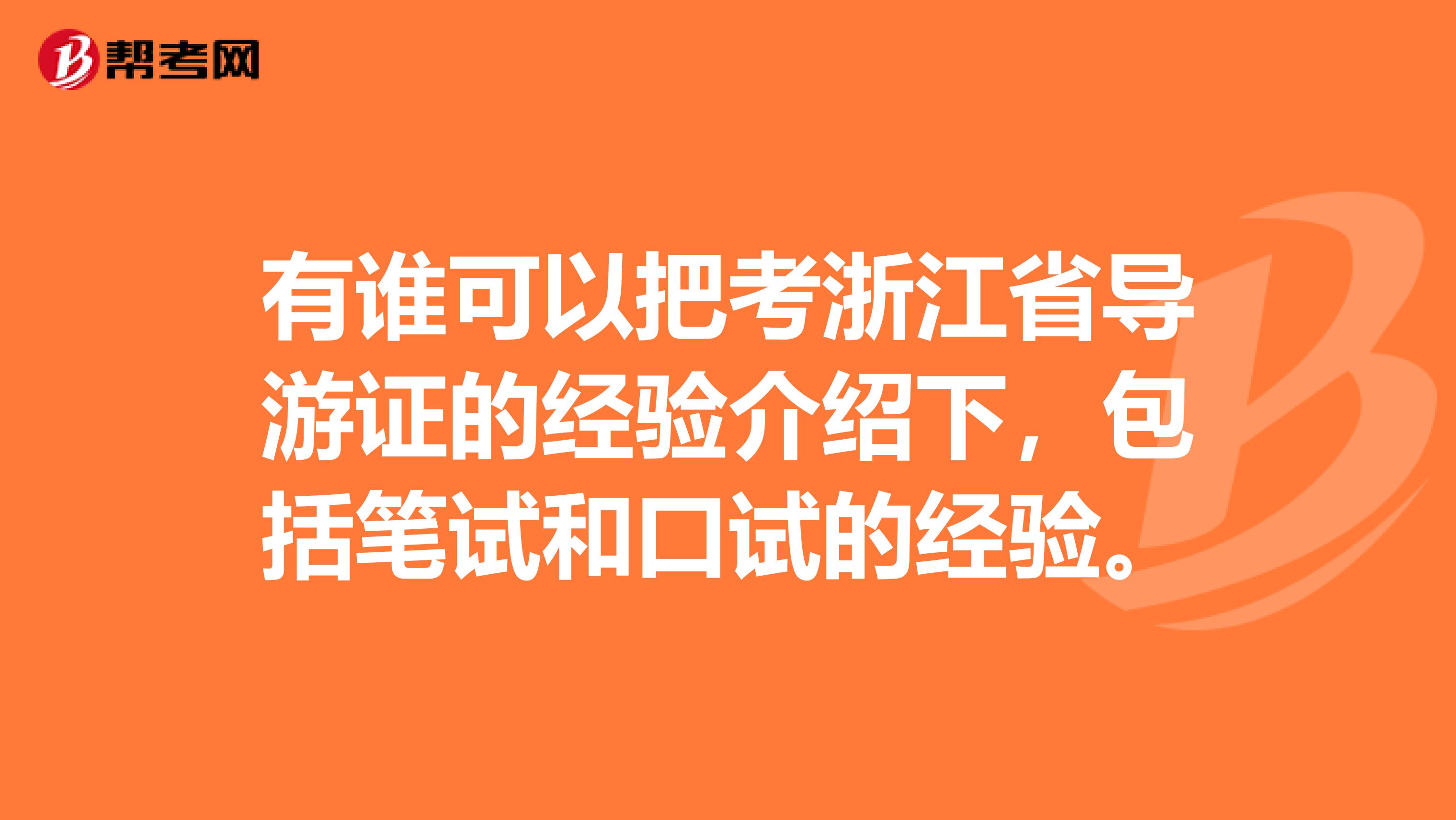 有谁可以把考浙江省导游证的经验介绍下，包括笔试和口试的经验。