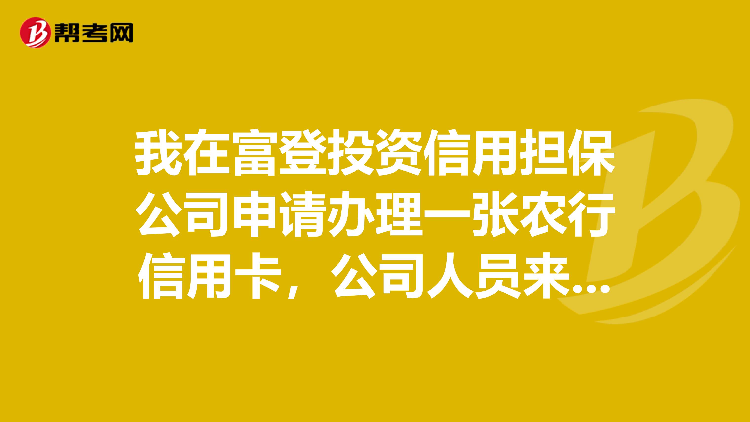 我在富登投资信用担保公司申请办理一张农行信用卡,公司人员来电要我先交300元工本费,请问这是不是骗人的