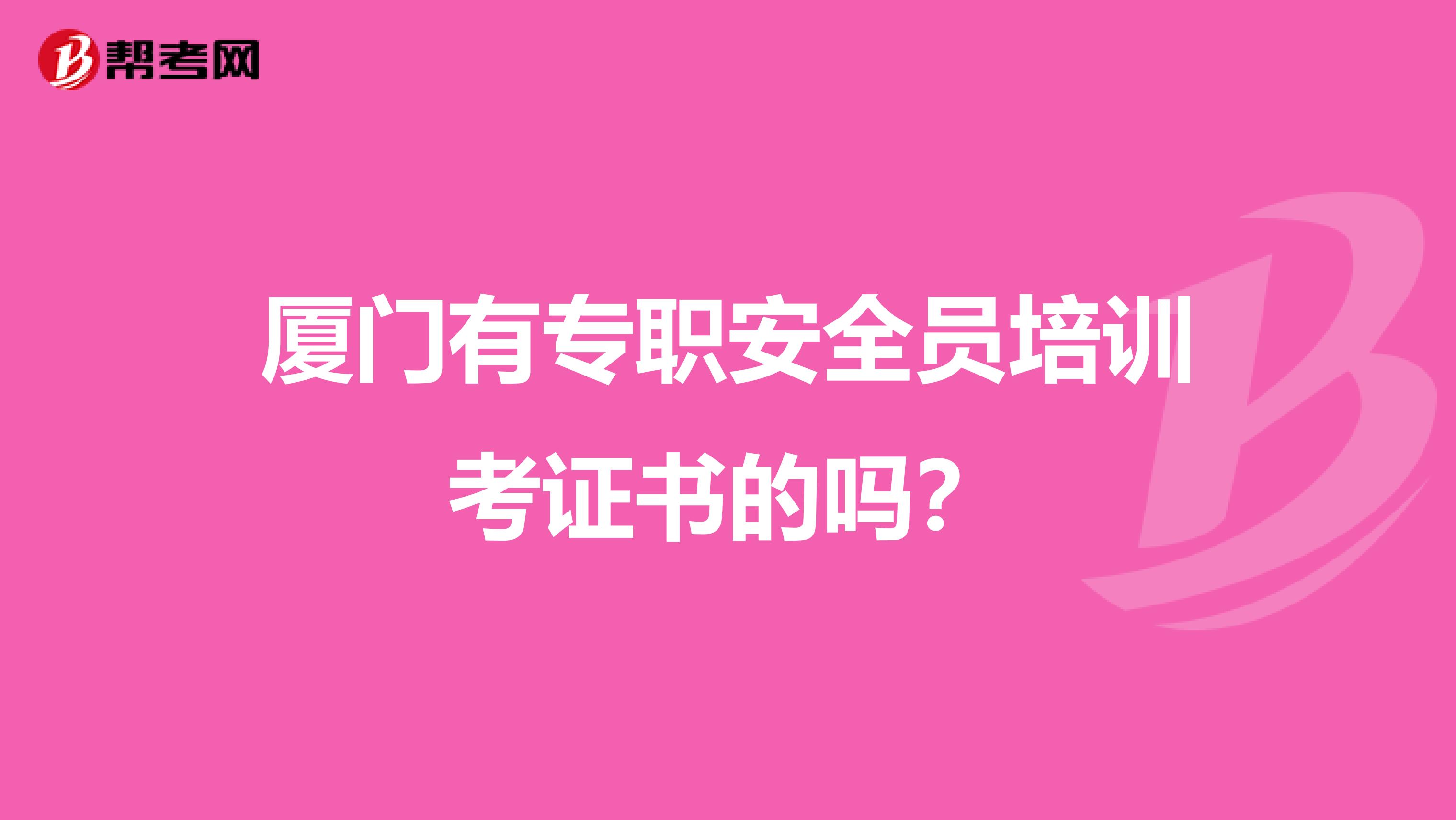 厦门有专职安全员培训考证书的吗？