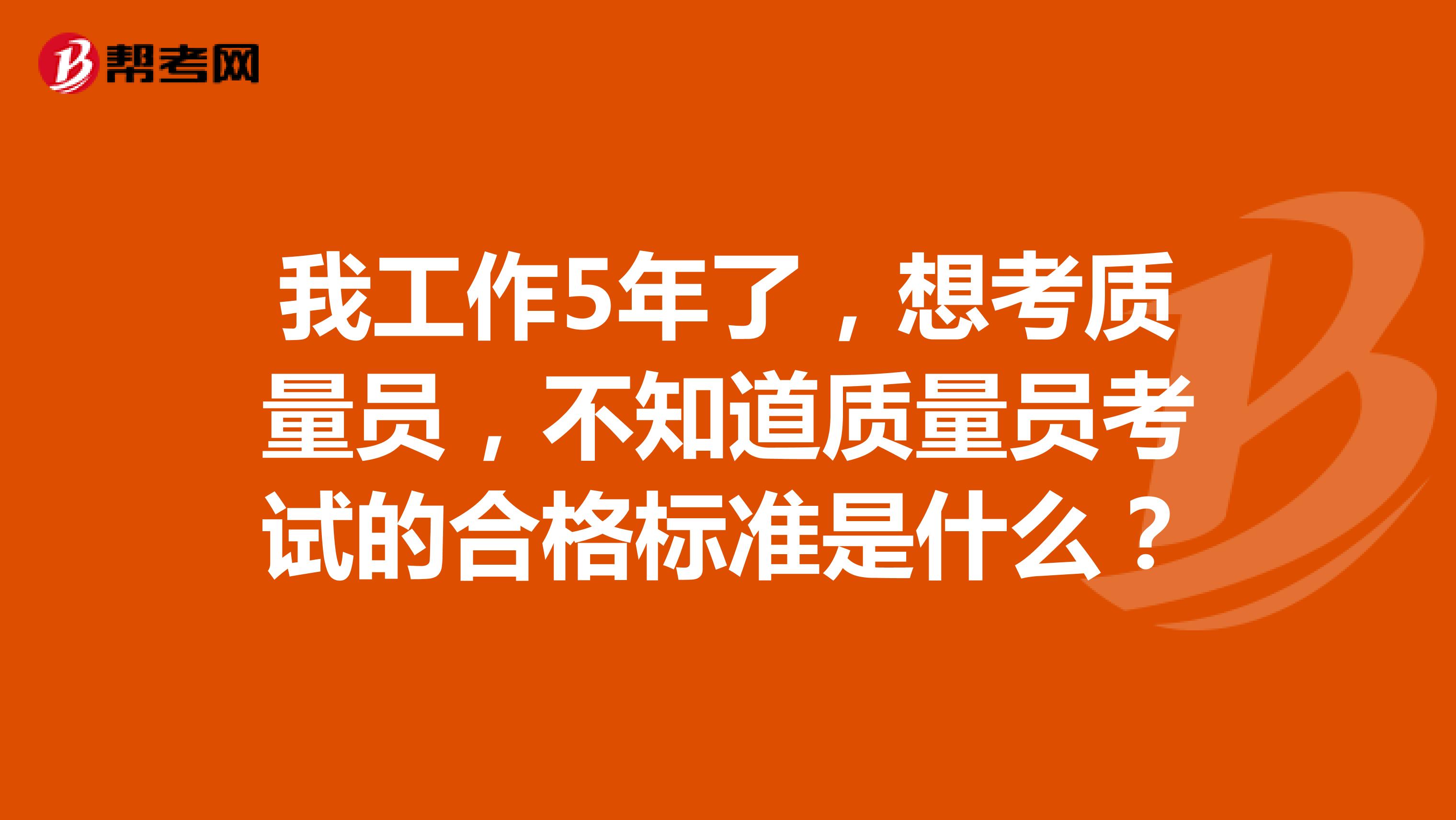 我工作5年了,想考质量员,不知道质量员考试的合格标准是什么?