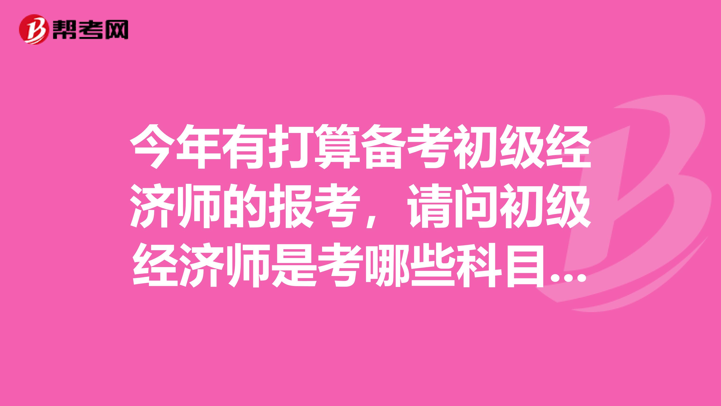 今年有打算備考初級經濟師的報考，請問初級經濟師是考哪些科目呢？