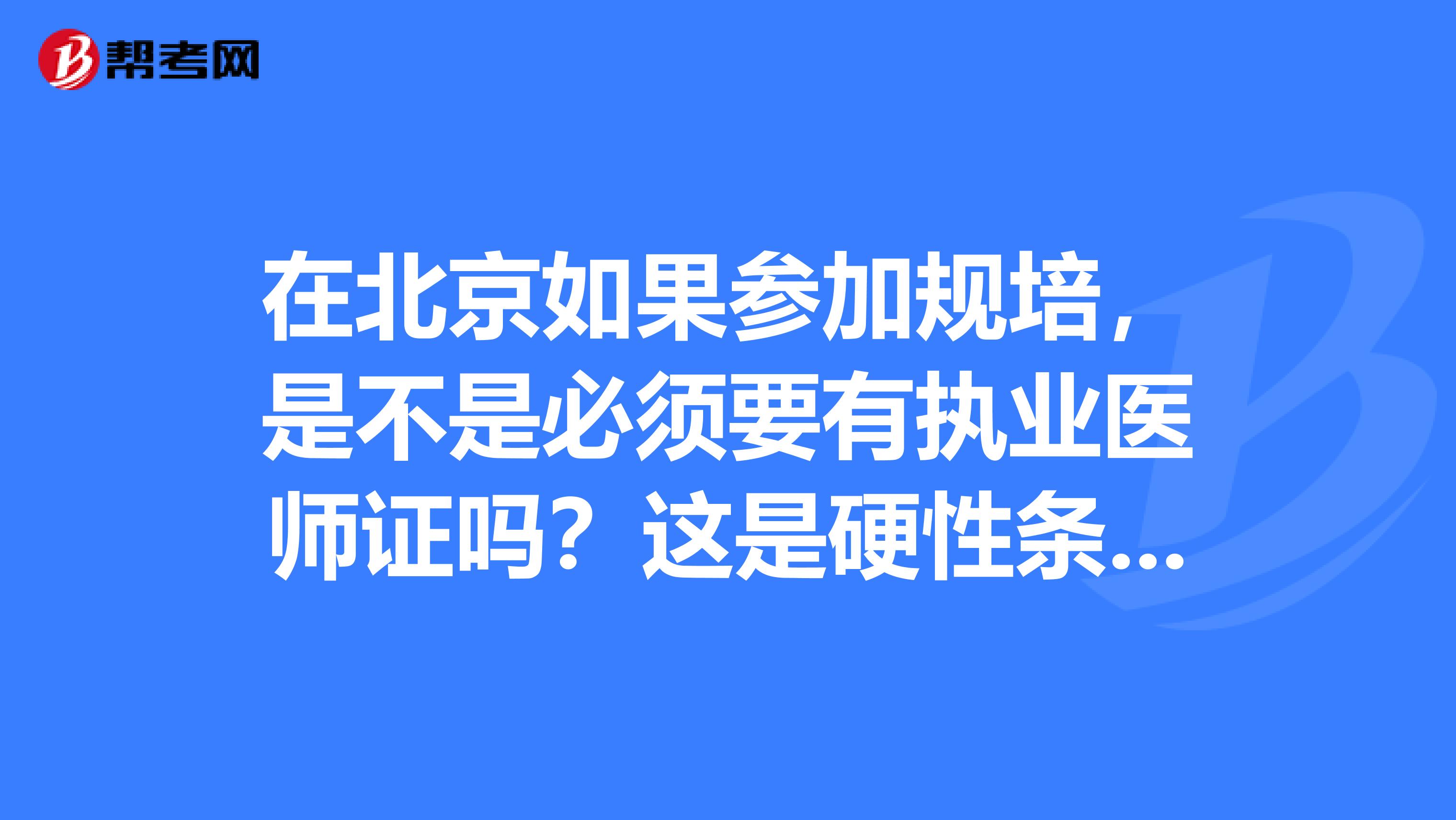 在北京如果参加规培，是不是必须要有执业医师证吗？这是硬性条件吗？