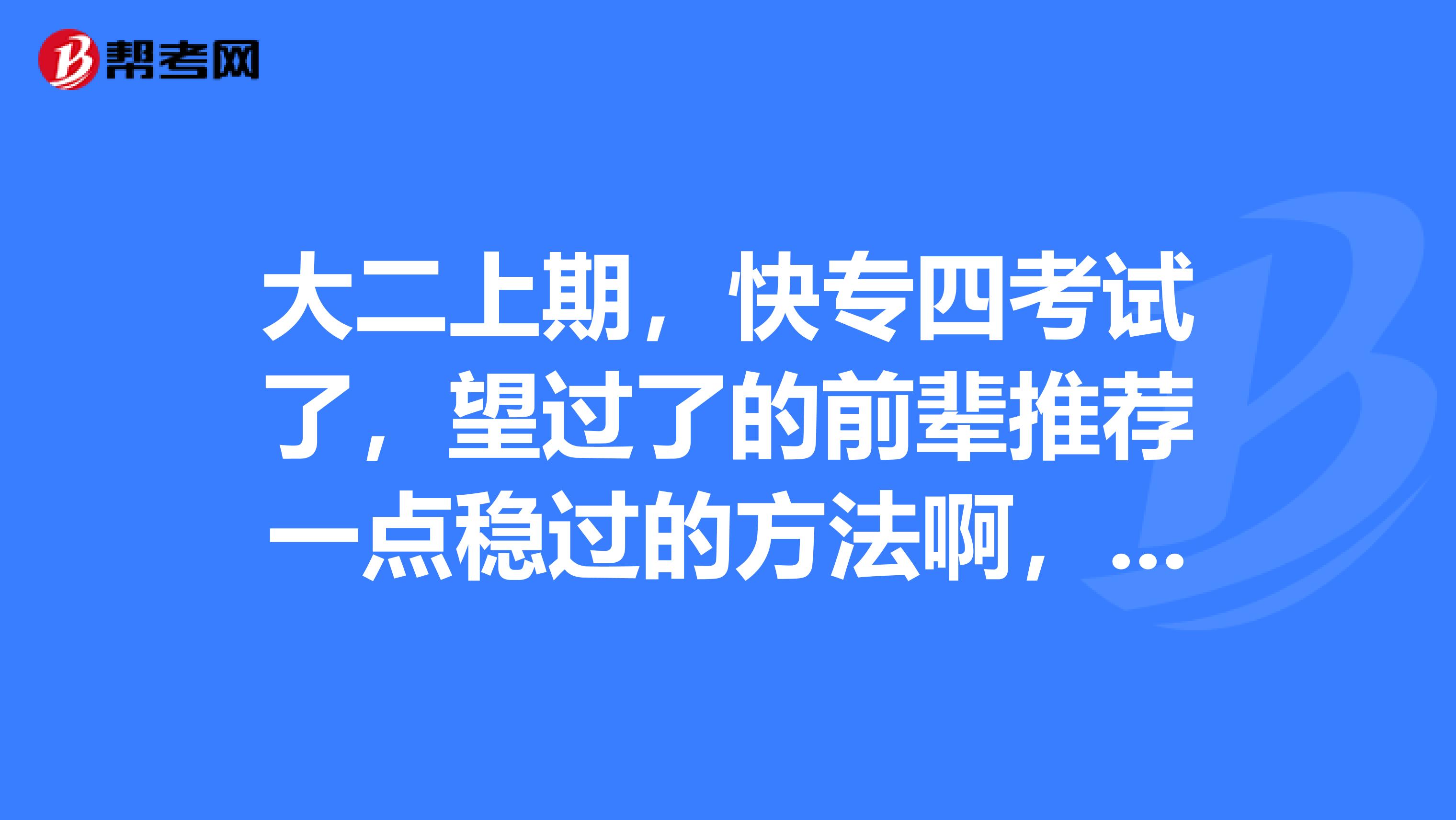 大二上期,快专四考试了,望过了的前辈推荐一点稳过的方法啊,感谢感谢!
