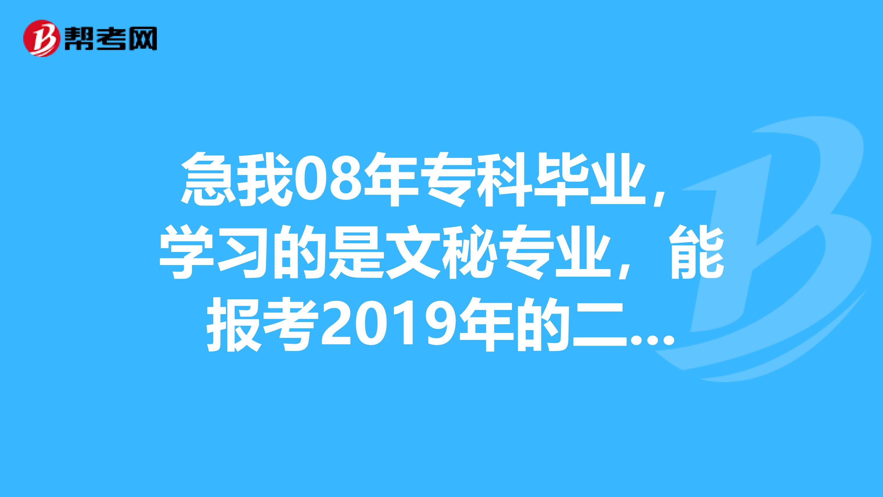 急我08年专科毕业,学习的是文秘专业,能报考2019年的二级建造师考试吗?