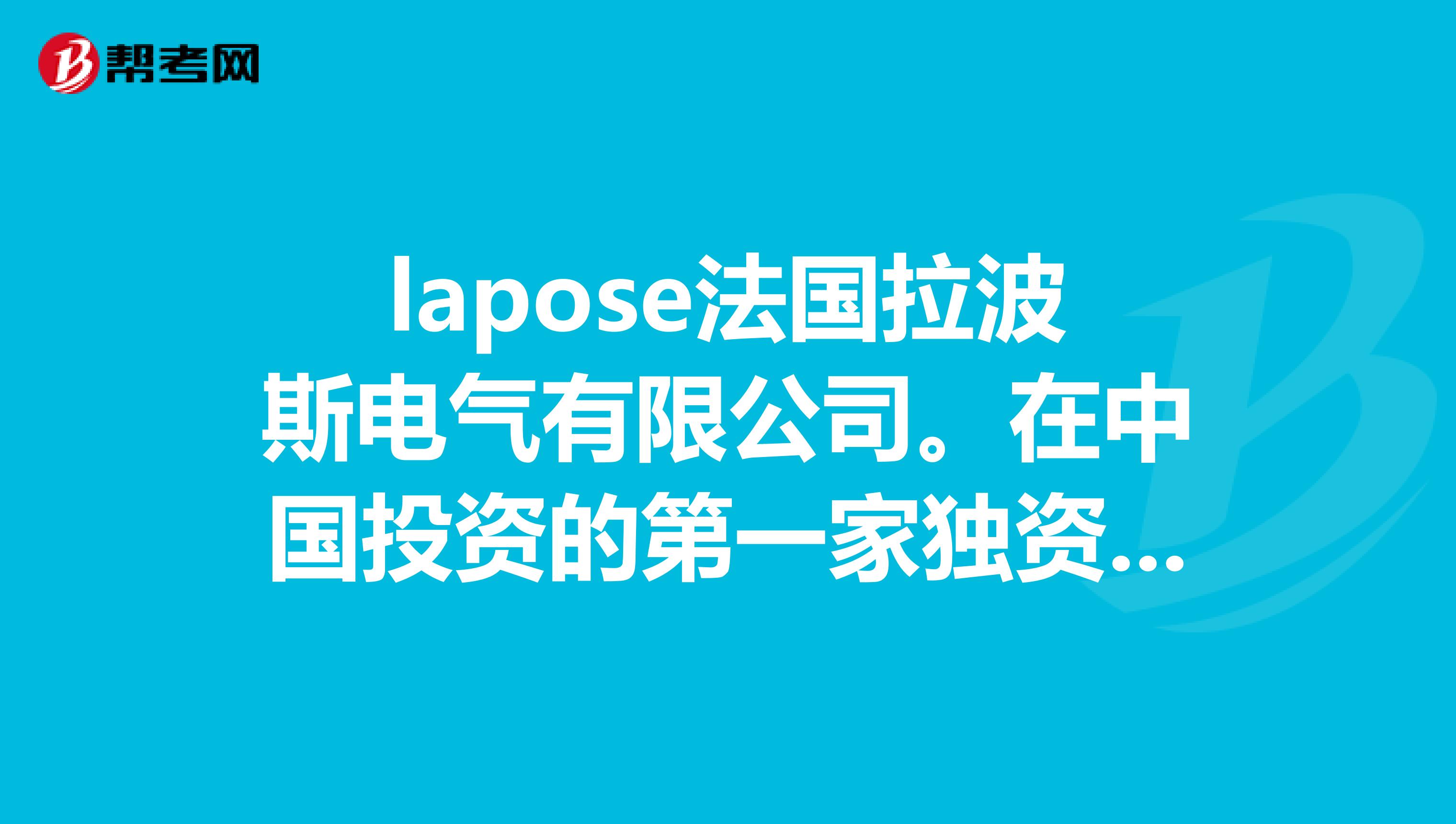 lapose法国拉波斯电气有限公司。在中国投资的第一家独资公司生产高质量的电器制造公司。