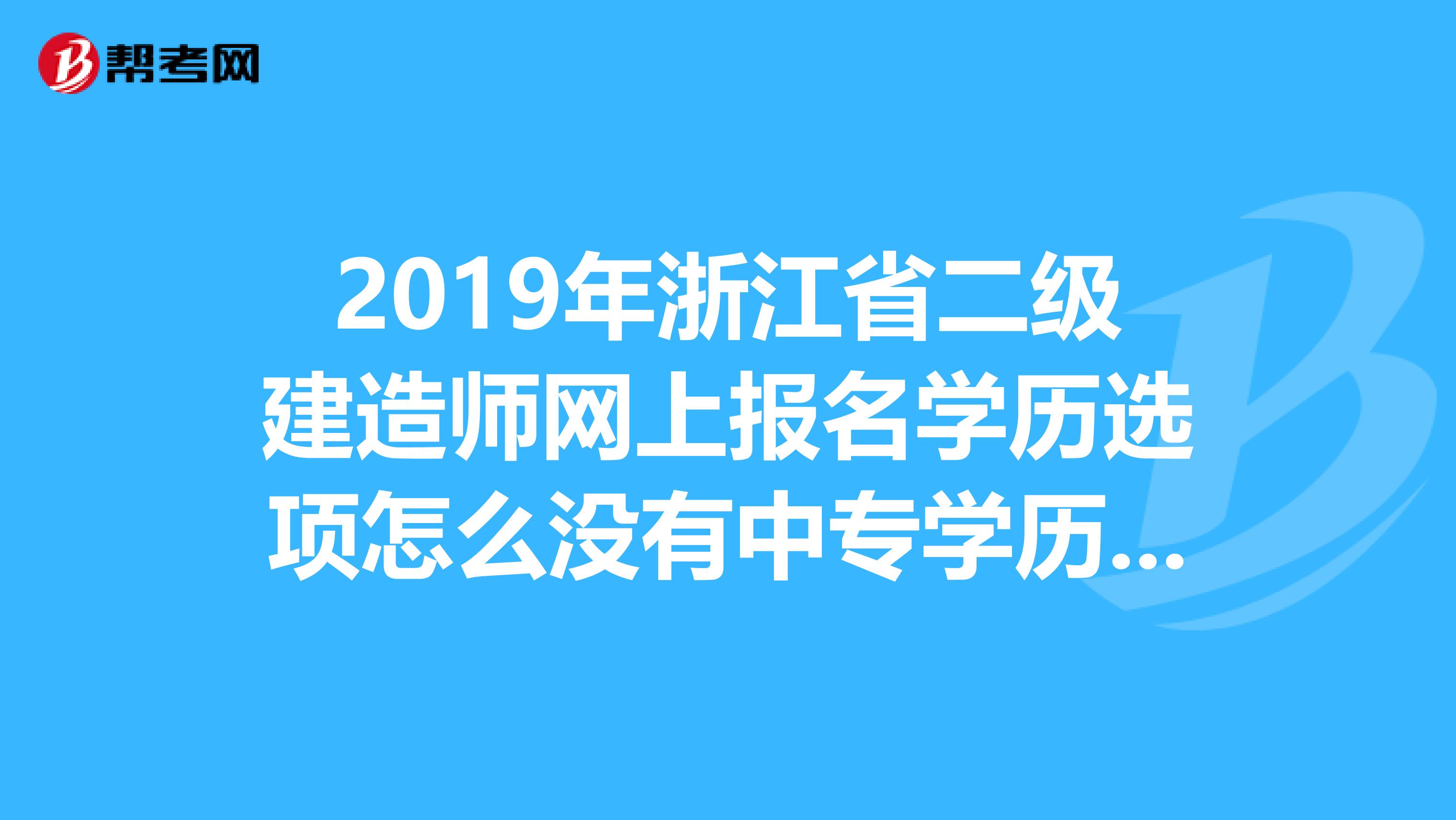 2019年浙江省二级建造师网上报名学历选项怎么没有中专学历的选项