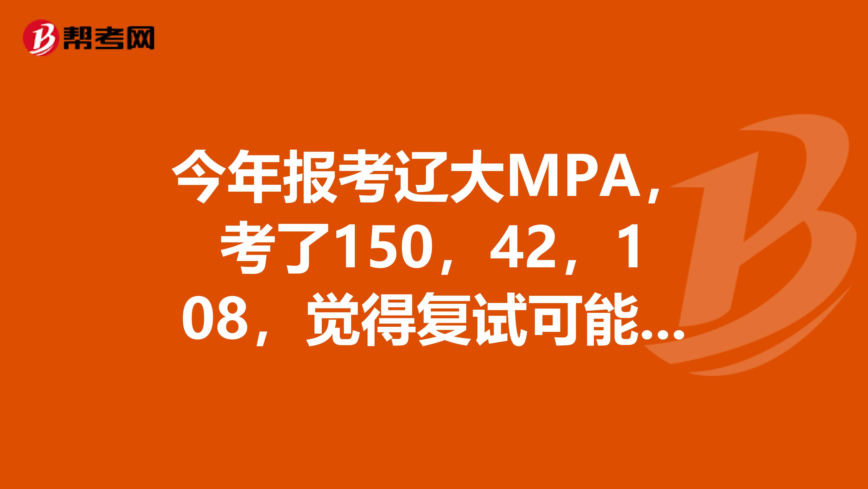 今年报考辽大MPA,考了150,42,108,觉得复试可能有危险,想调剂,现在还能调剂么?
