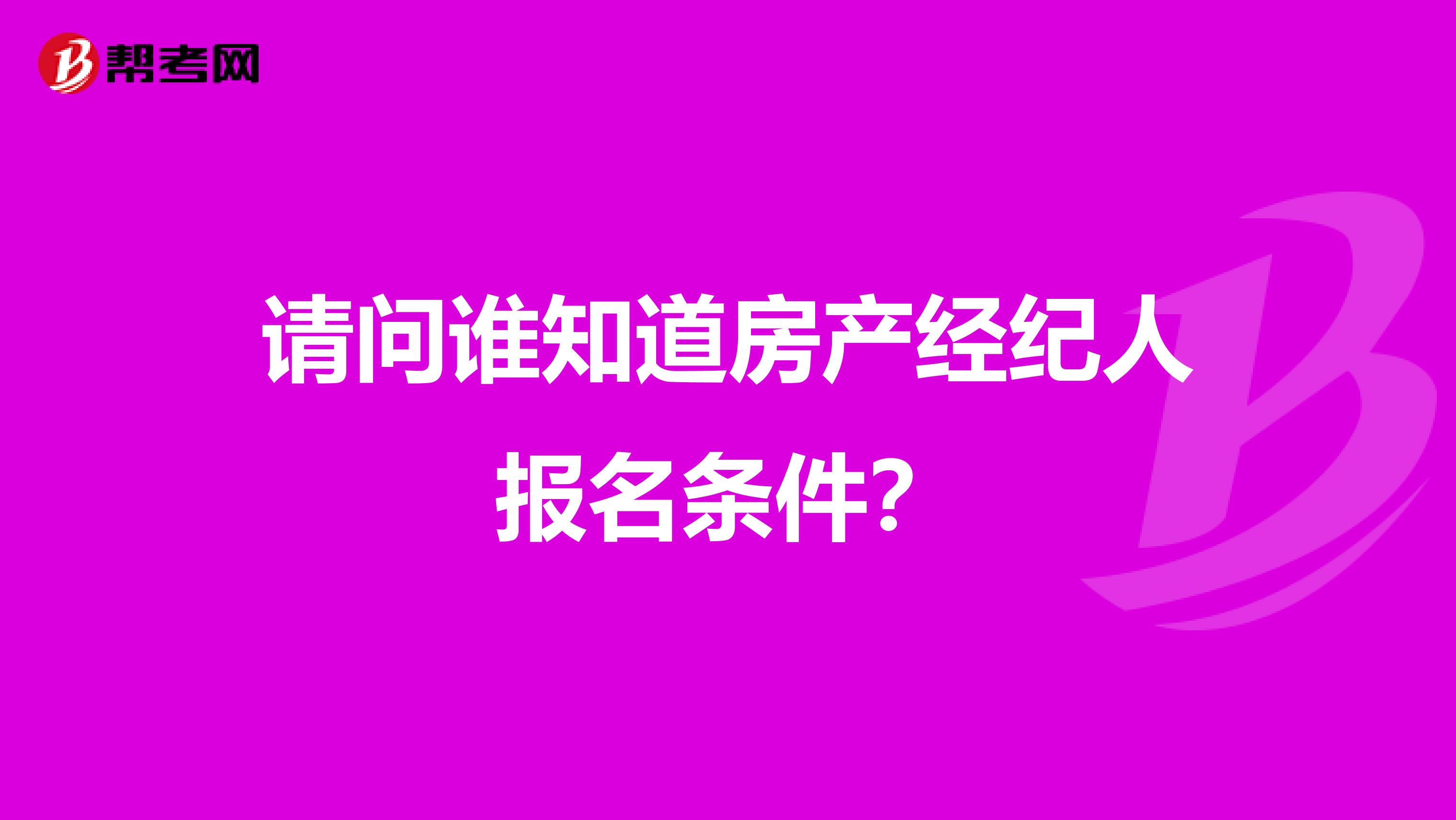 请问谁知道房产经纪人报名条件?