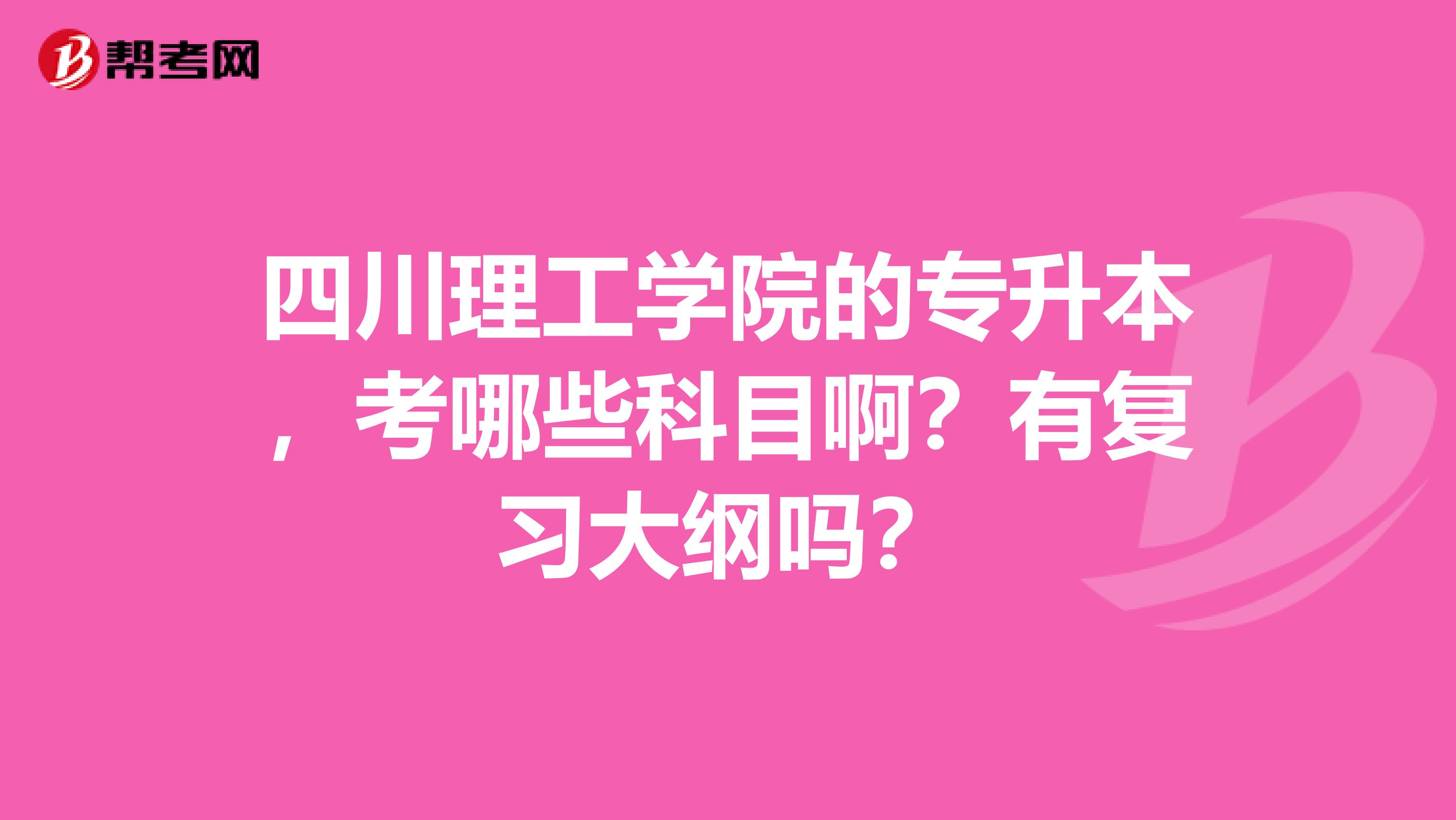 四川理工学院的专升本，考哪些科目啊？有复习大纲吗？