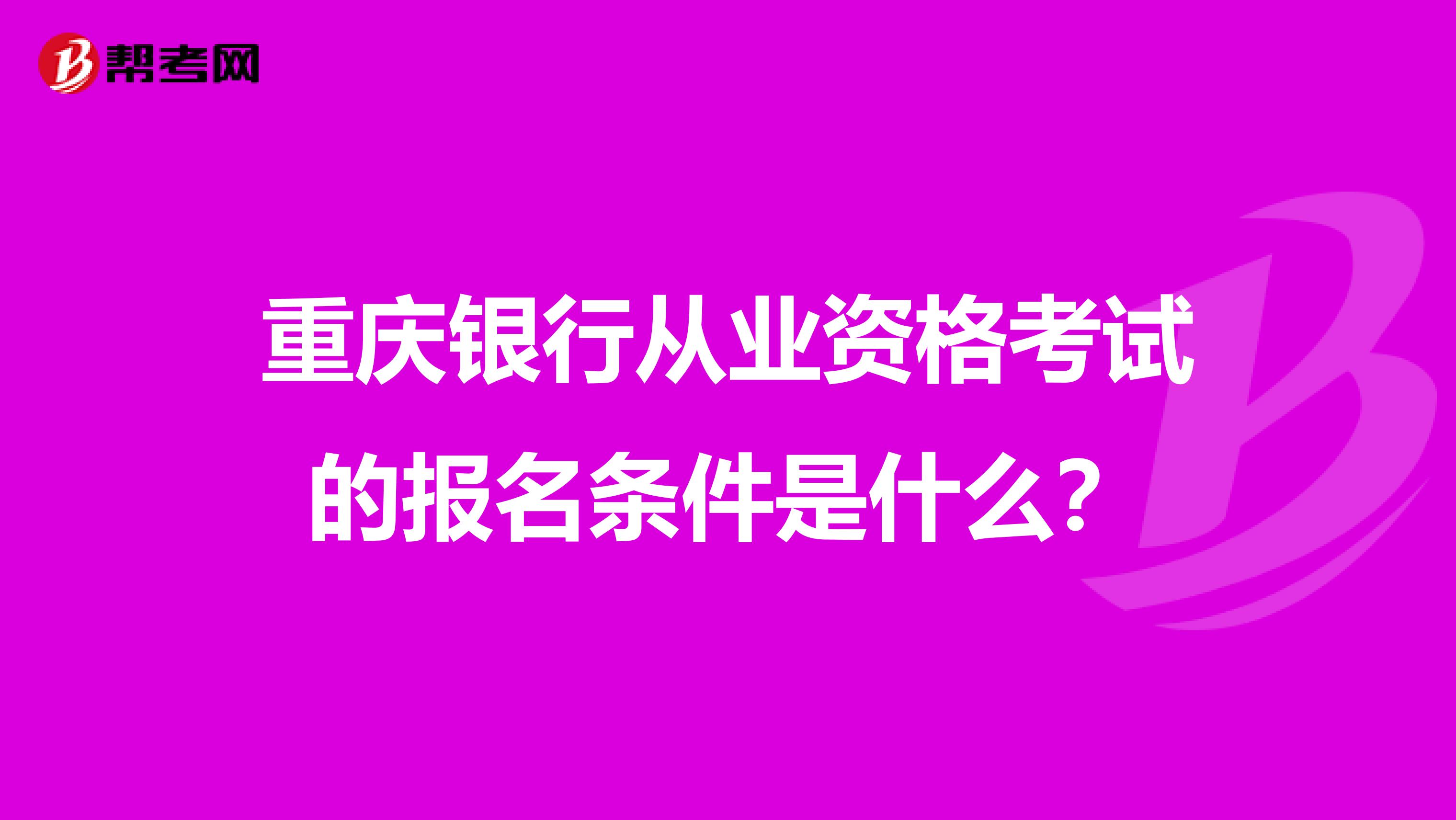 重庆银行从业资格考试的报名条件是什么?