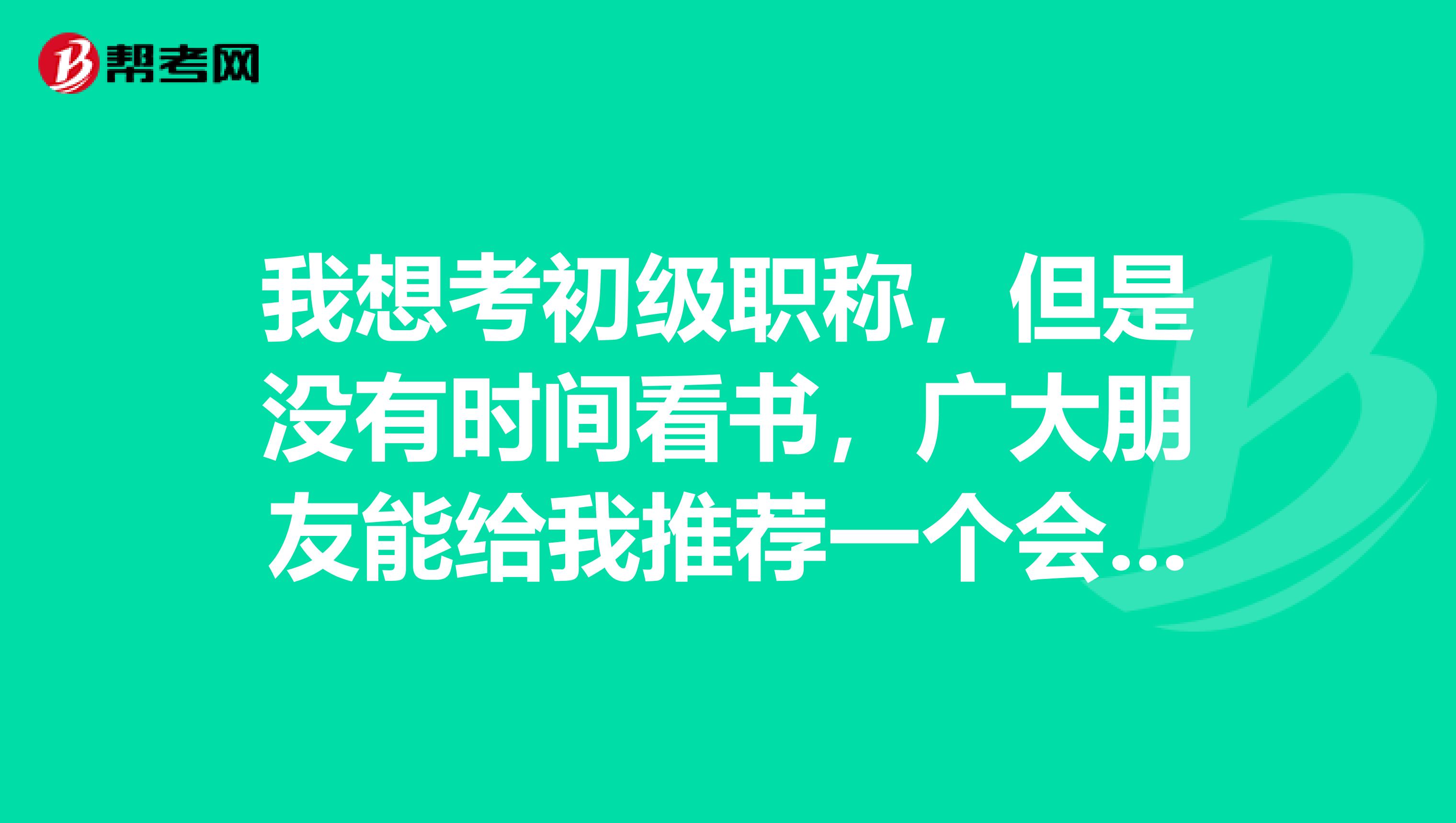 我想考初级职称,但是没有时间看书,广大朋友能给我推荐一个会计培训学校吗?