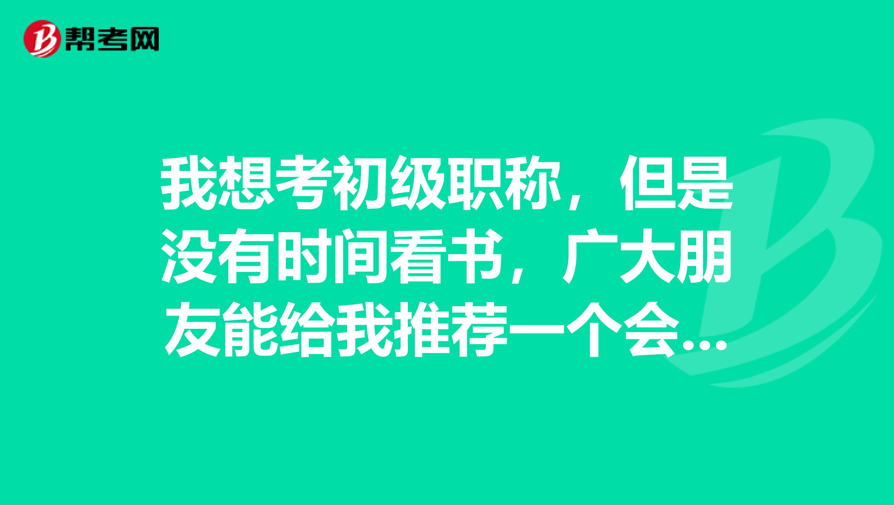 我想考初级职称，但是没有时间看书，广大朋友能给我推荐一个会计培训学校吗？