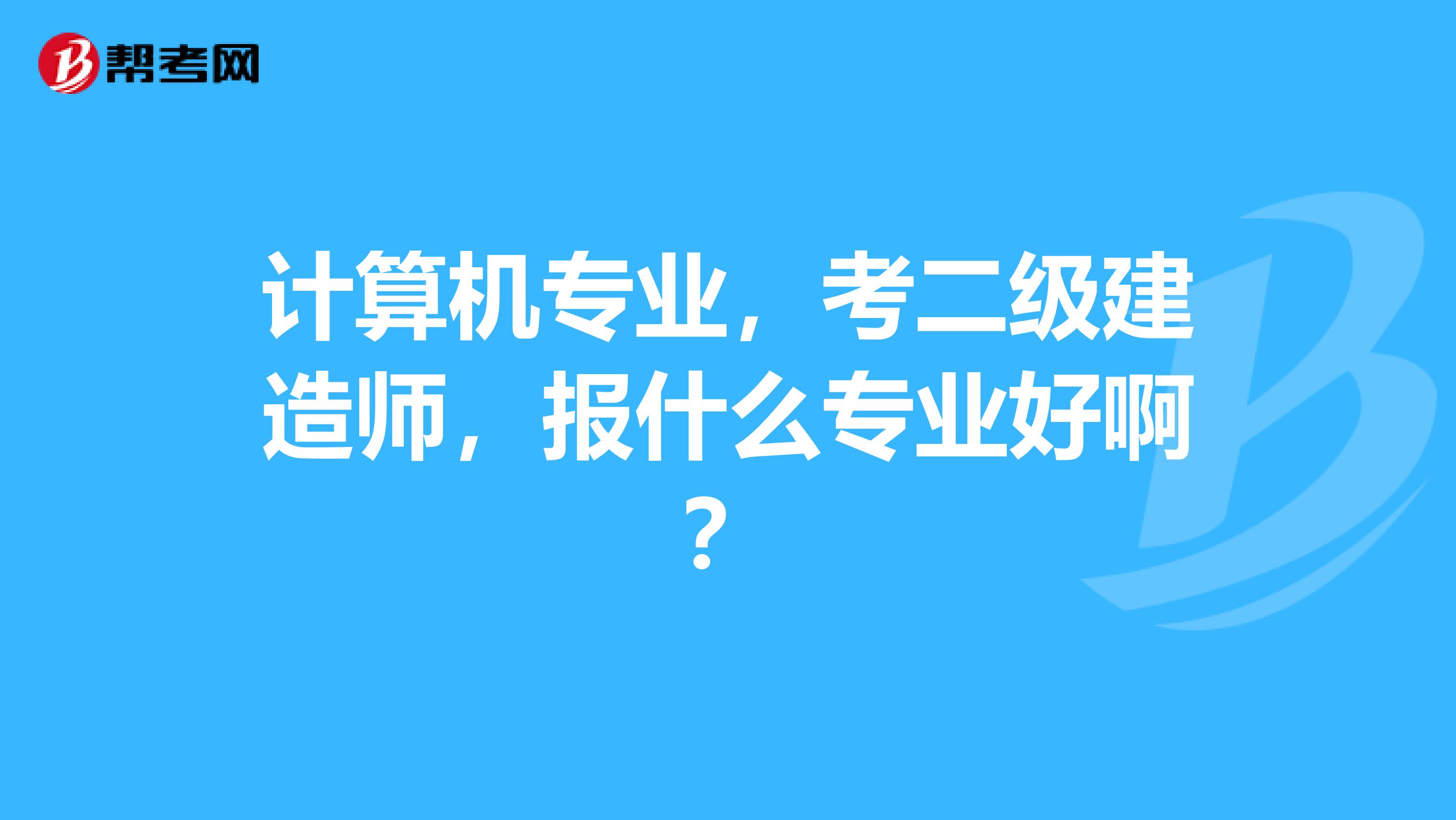 計算機專業，考二級建造師，報什么專業好?。? class=