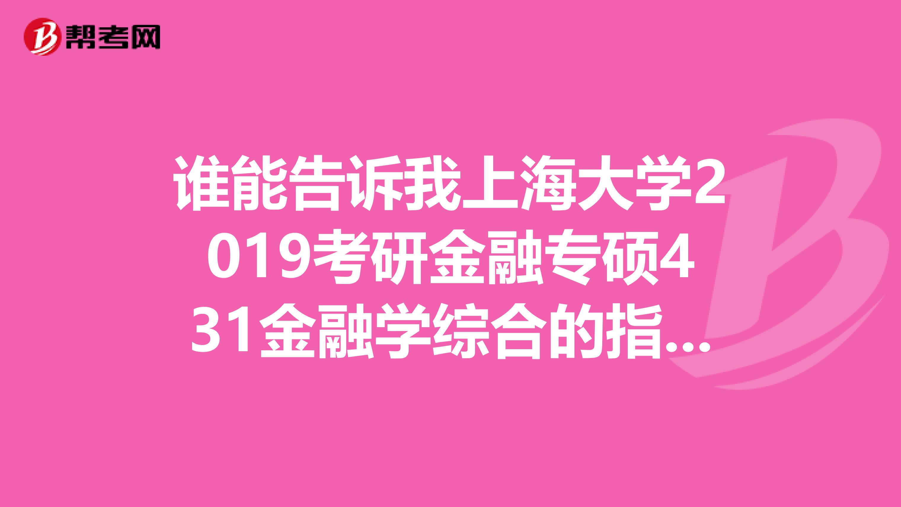 谁能告诉我上海大学2019考研金融专硕431金融学综合的指定教材是什么吗急求啊