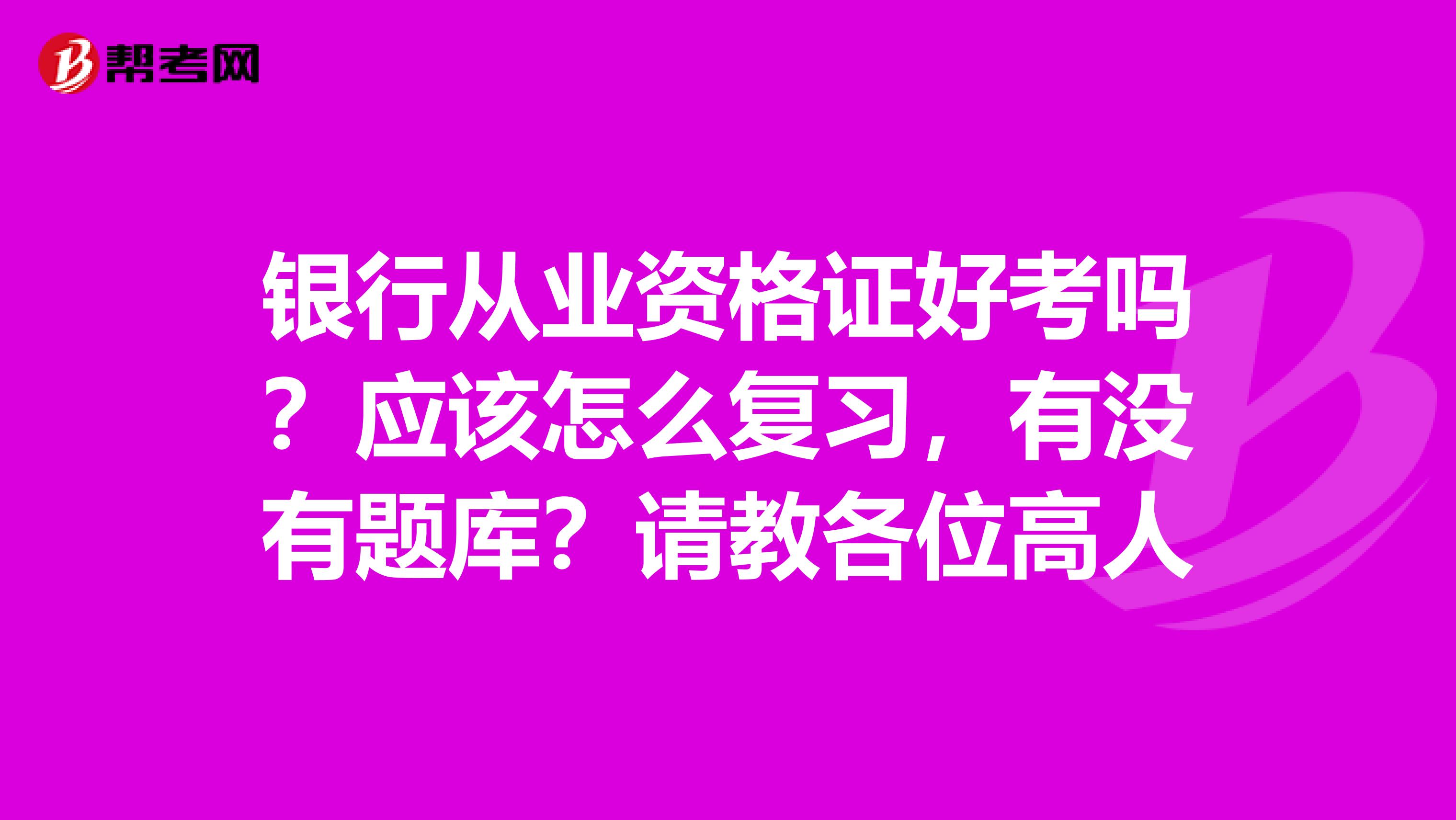 银行从业资格证好考吗?应该怎么复习,有没有题库?请教各位高人