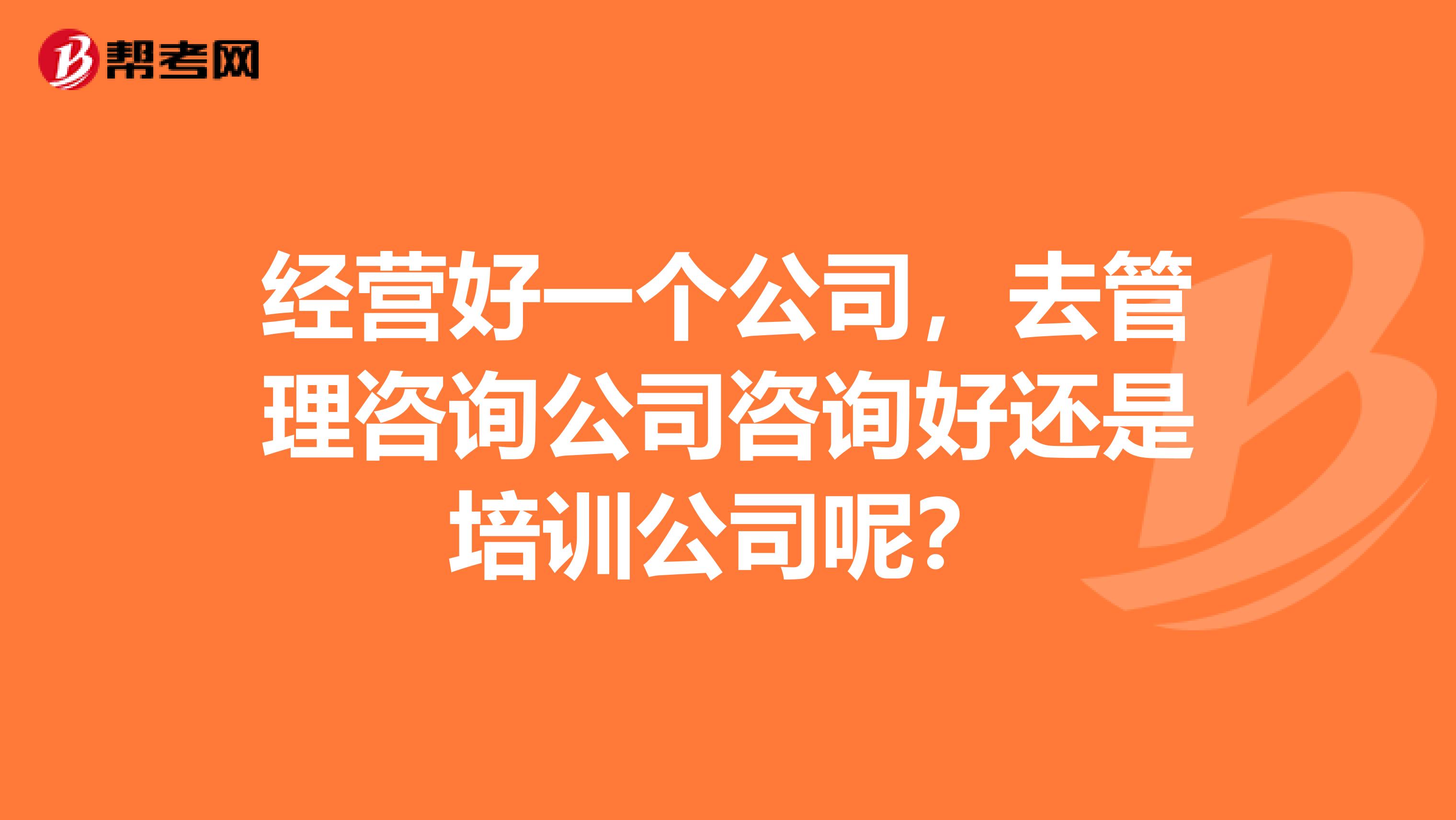 经营好一个公司，去管理咨询公司咨询好还是培训公司呢？