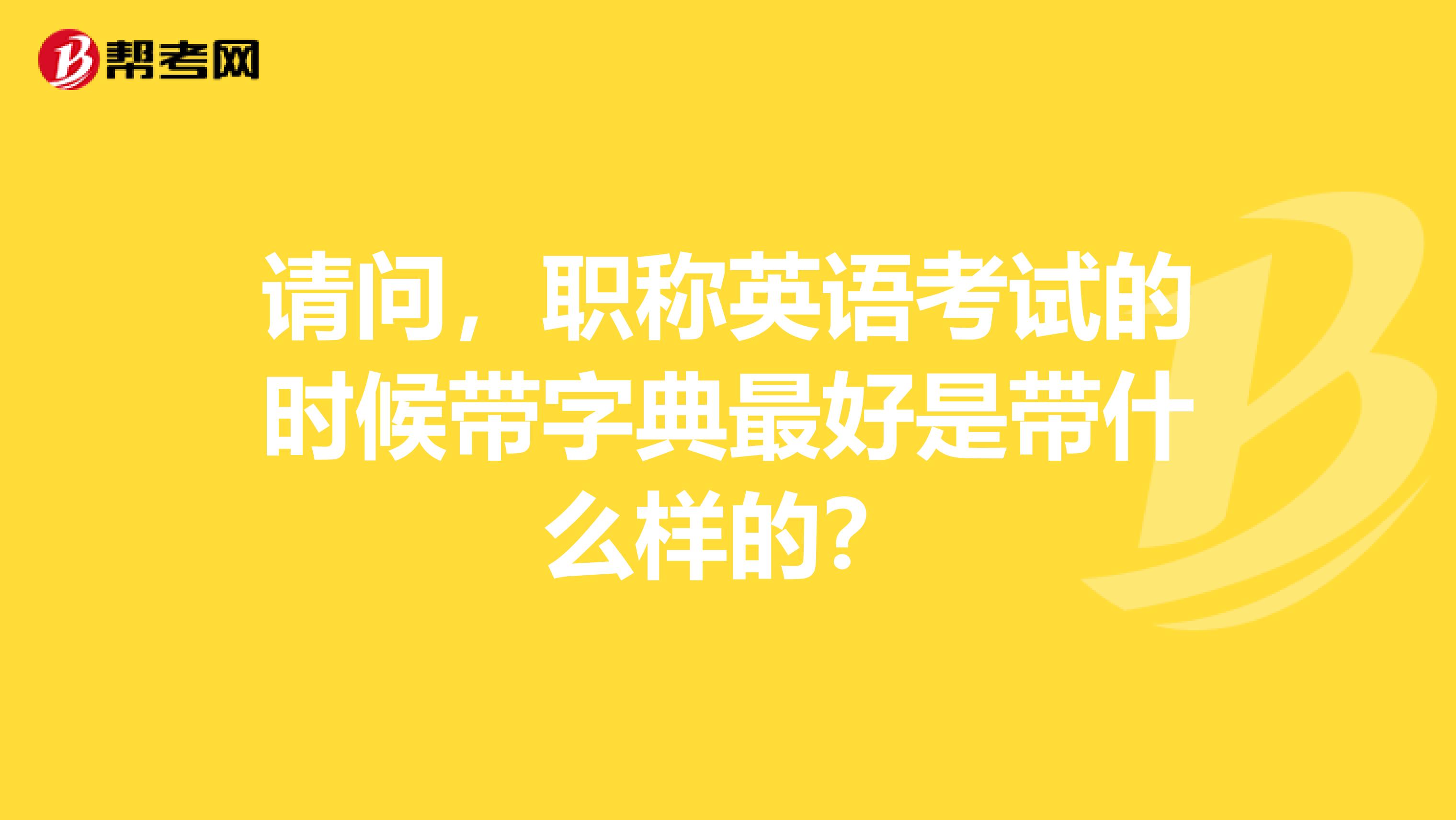 请问,职称英语考试的时候带字典最好是带什么样的?