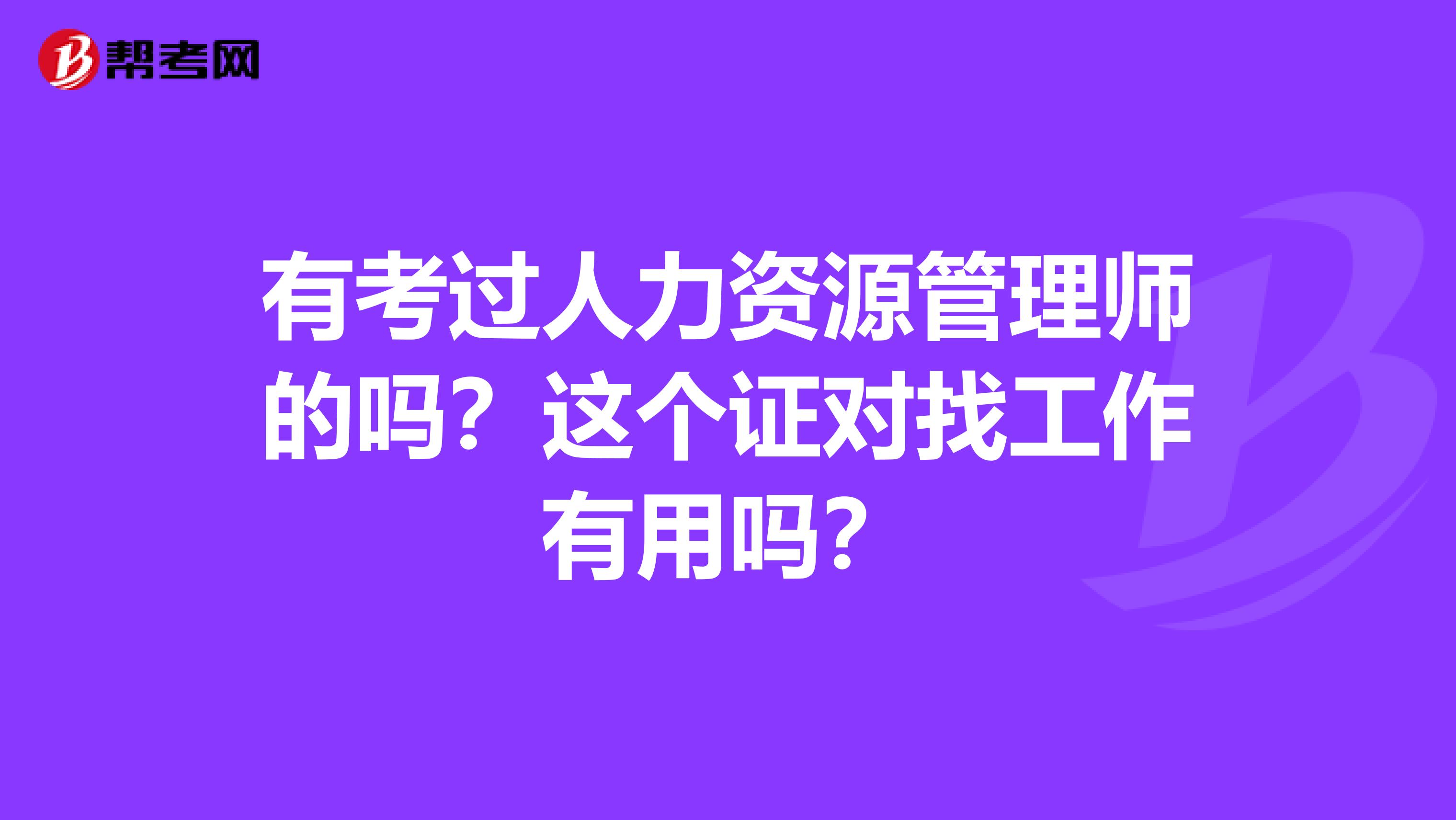 有考过人力资源管理师的吗？这个证对找工作有用吗？