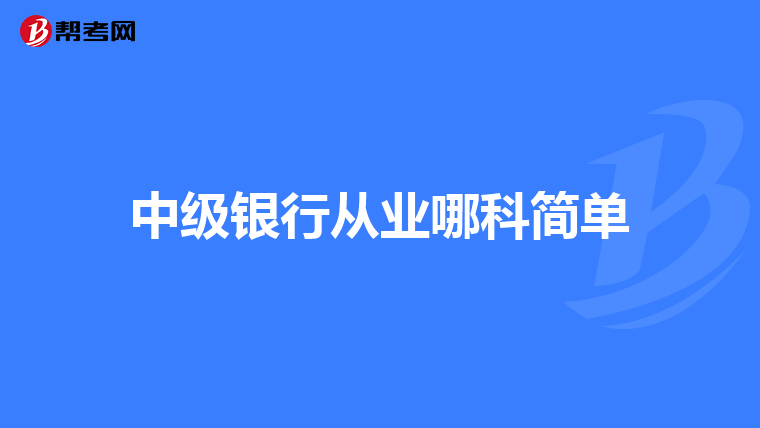 中级银行从业哪科简单