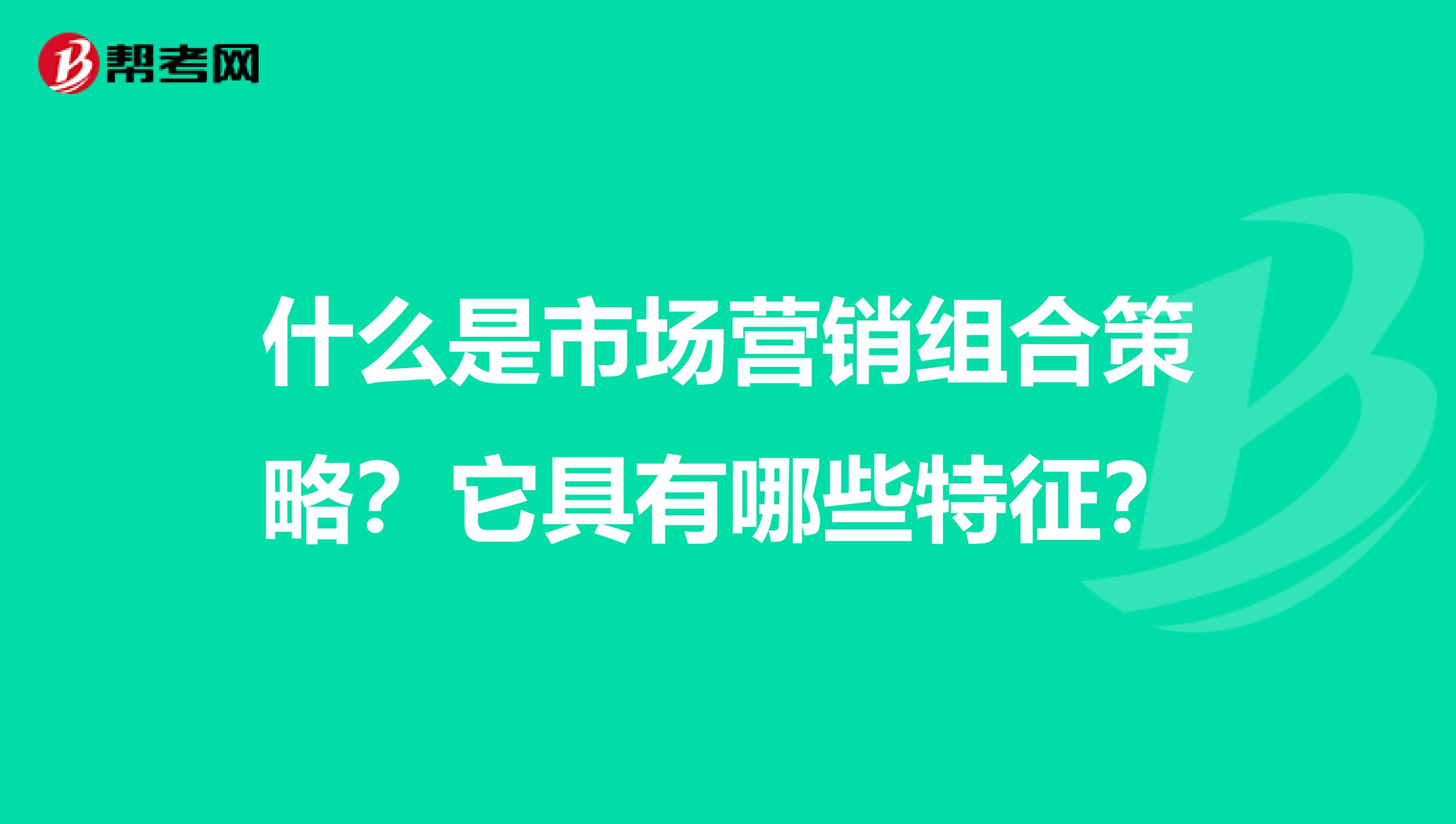 什么是市场营销组合策略？它具有哪些特征？