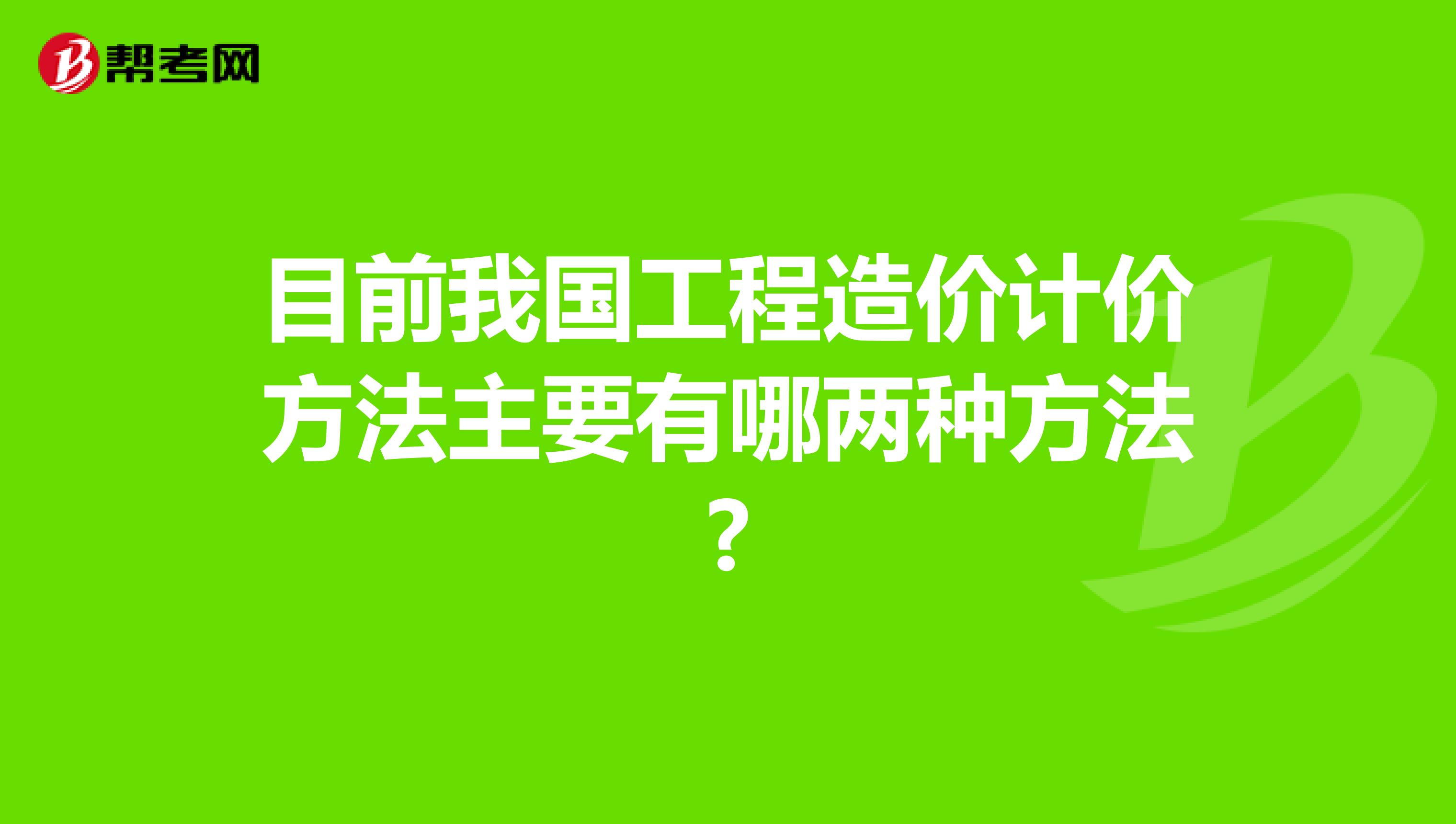 目前我国工程造价计价方法主要有哪两种方法?