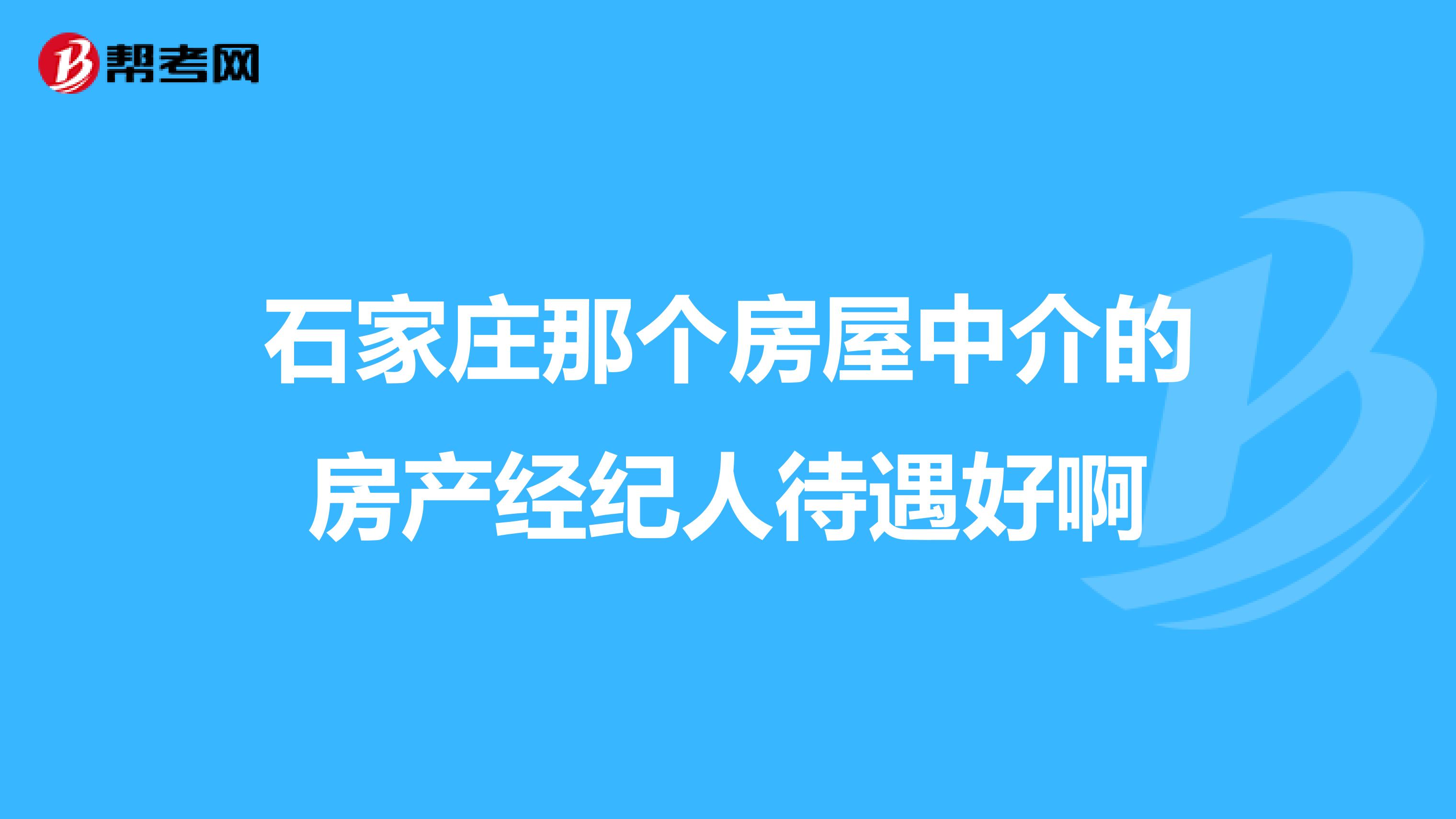 石家庄那个房屋中介的房产经纪人待遇好啊
