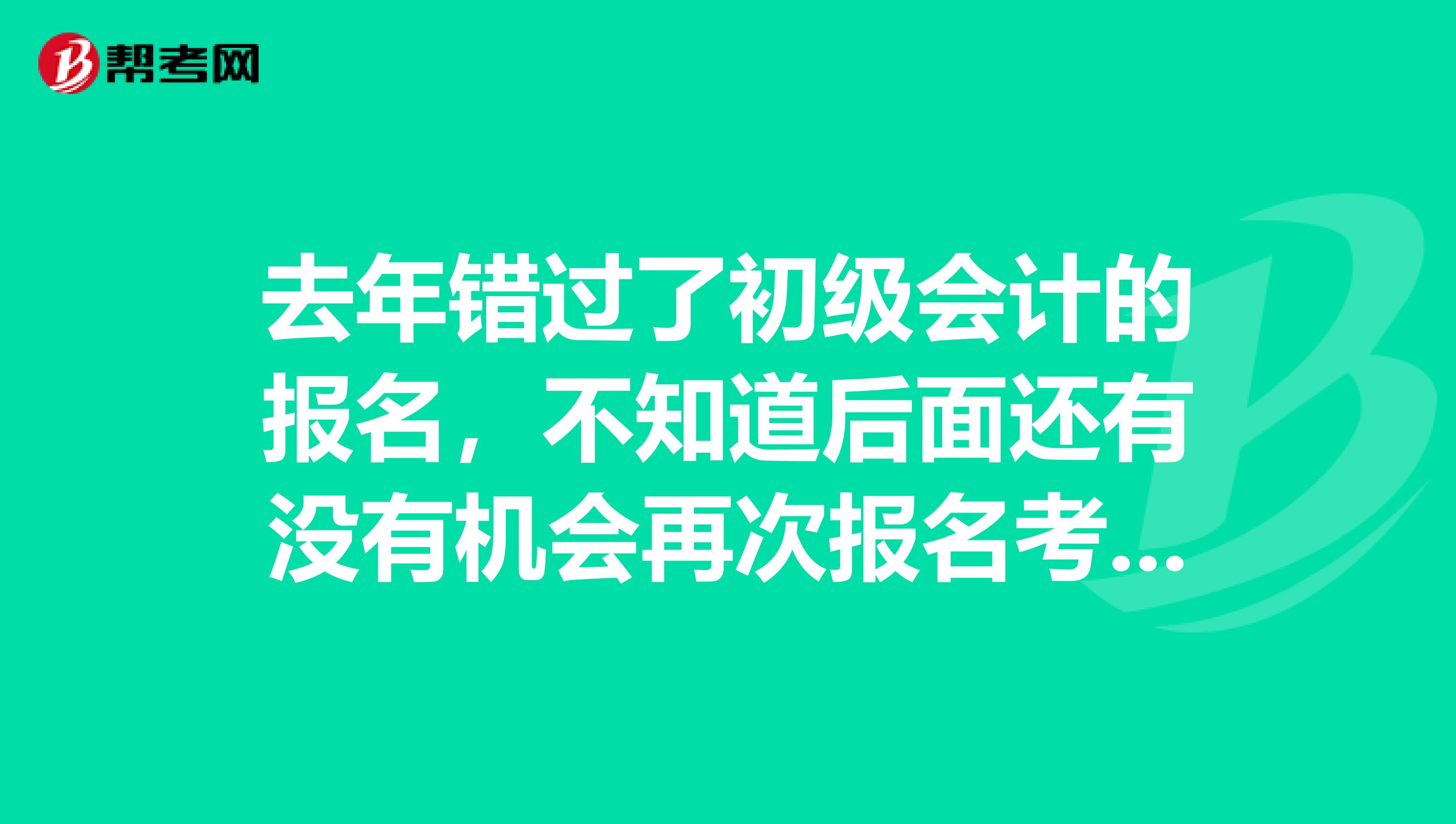 去年错过了初级会计的报名,不知道后面还有没有机会再次报名考试了,初级会计每年考几次呢?
