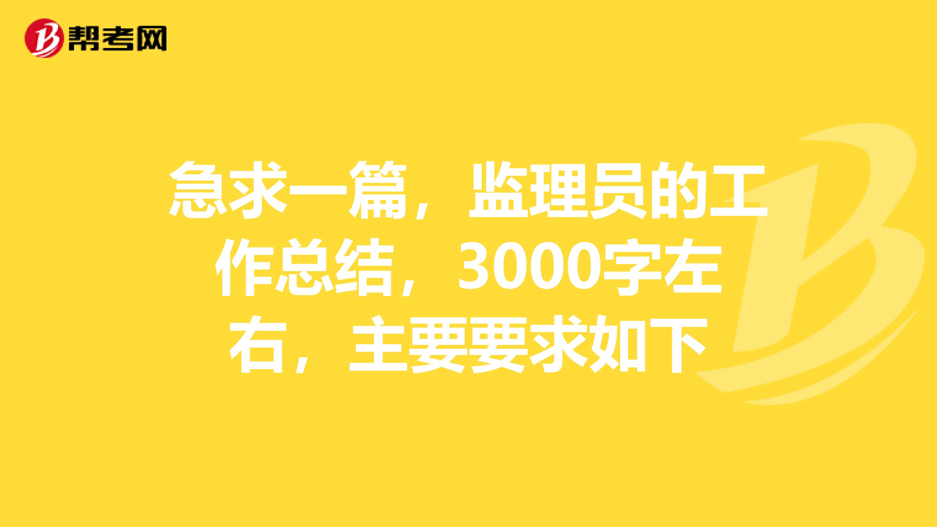 急求一篇,监理员的工作总结,3000字左右,主要要求如下