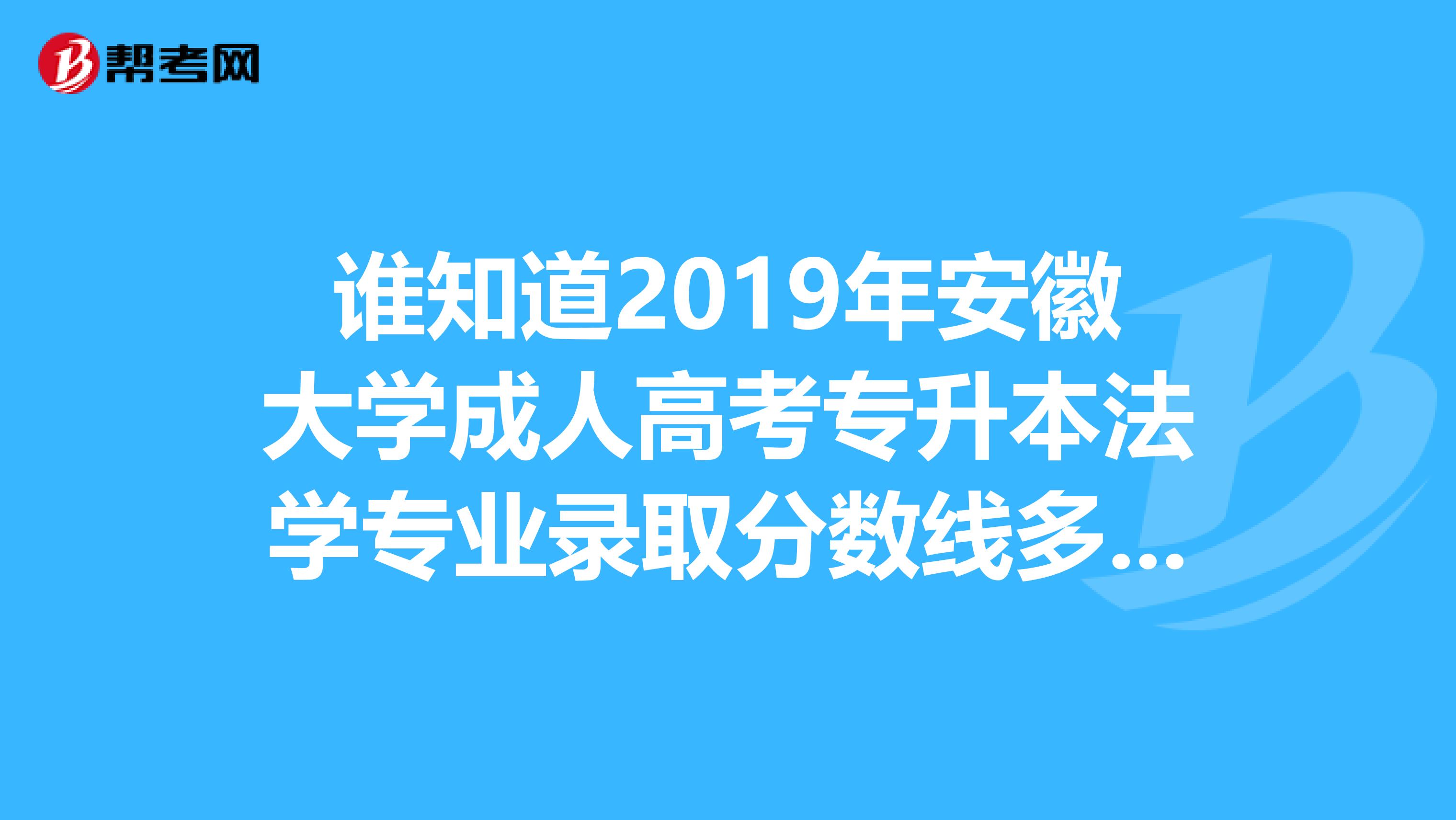 谁知道2019年安徽大学成人高考专升本法学专业录取分数线多少分?