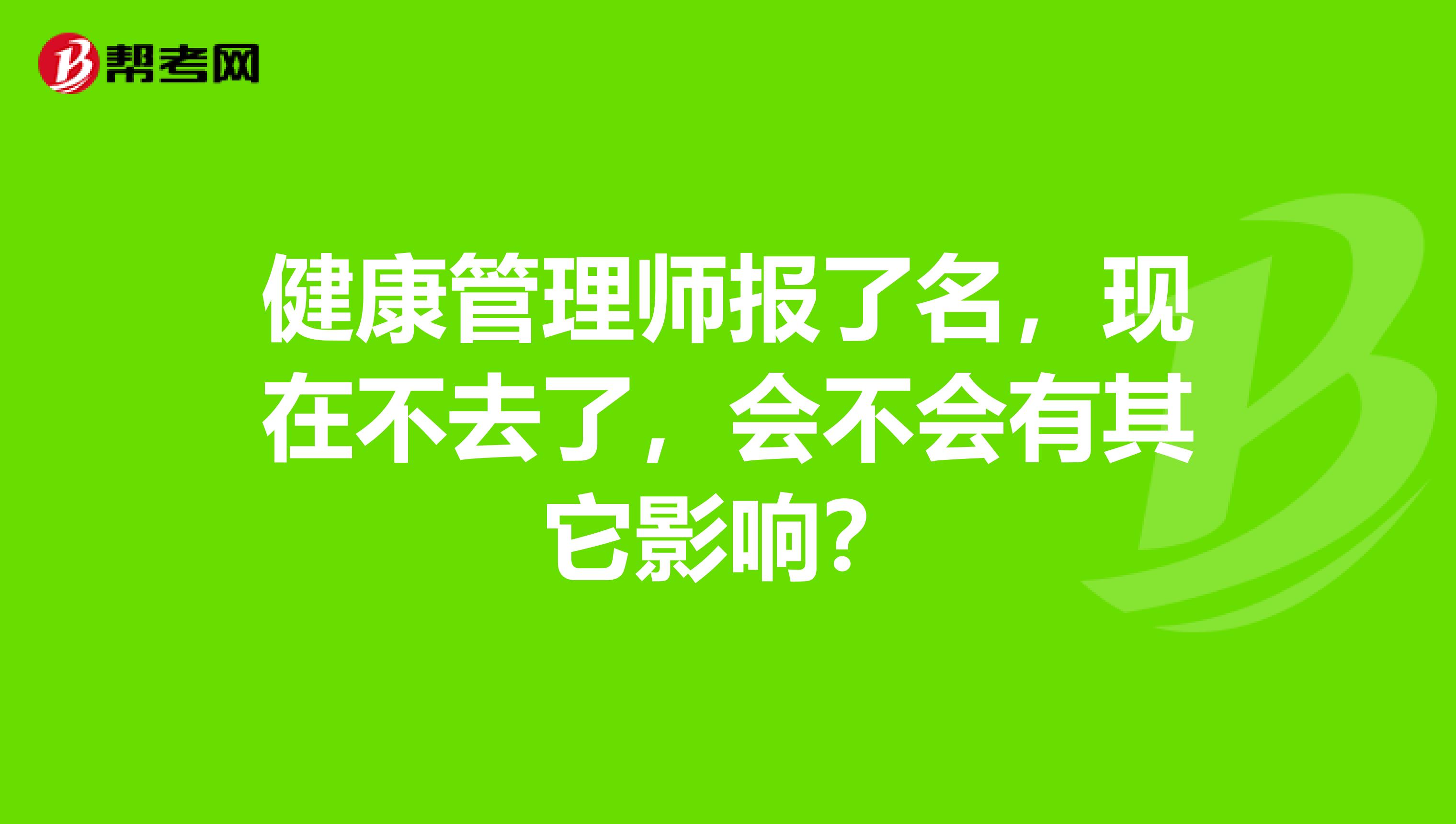 健康管理师报了名，现在不去了，会不会有其它影响？