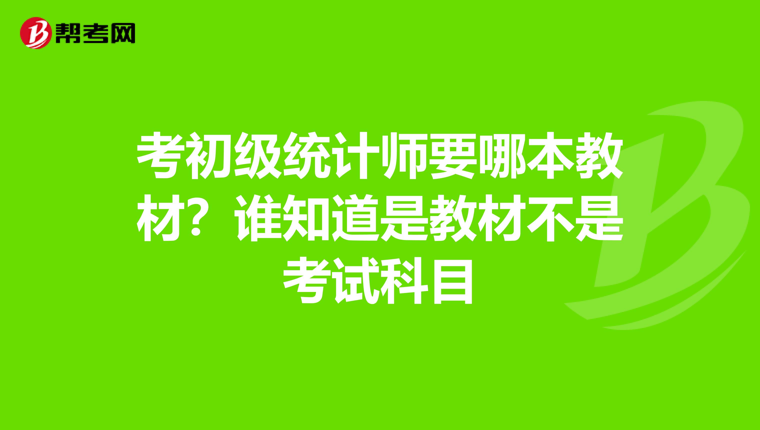 考初级统计师要哪本教材?谁知道是教材不是考试科目