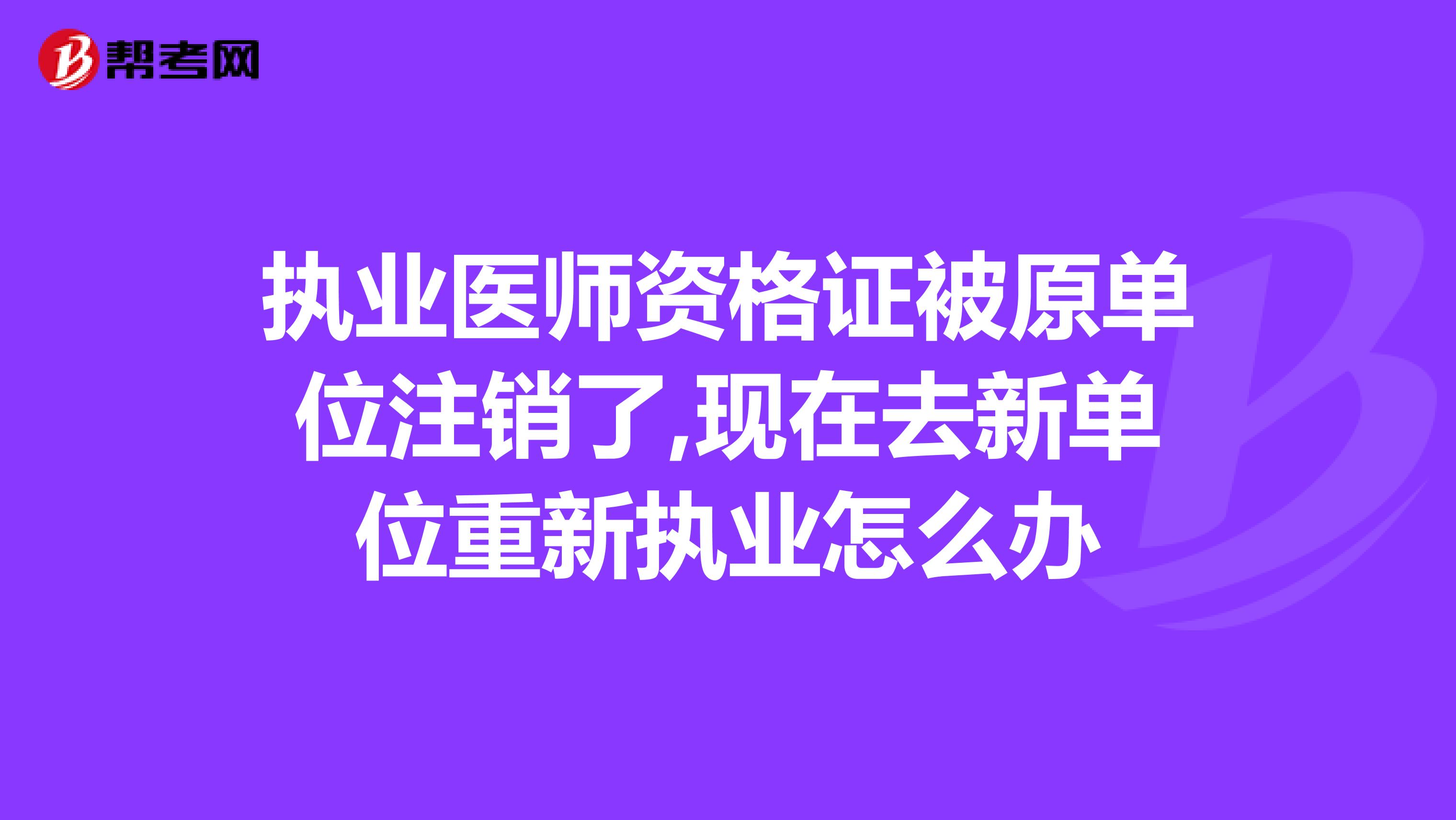 执业医师资格证被原单位注销了,现在去新单位重新执业怎么办