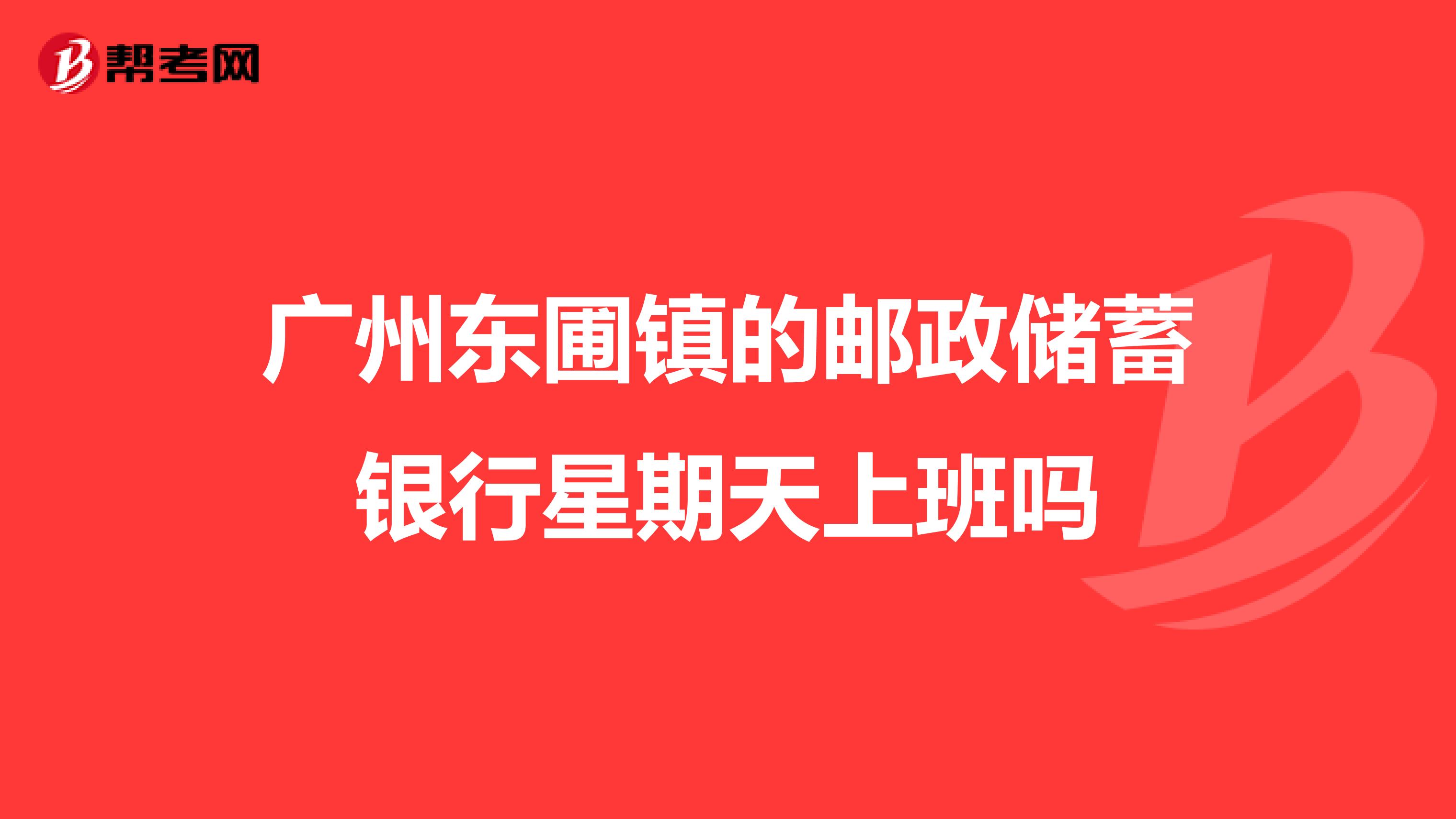 广州东圃镇的邮政储蓄银行星期天上班吗
