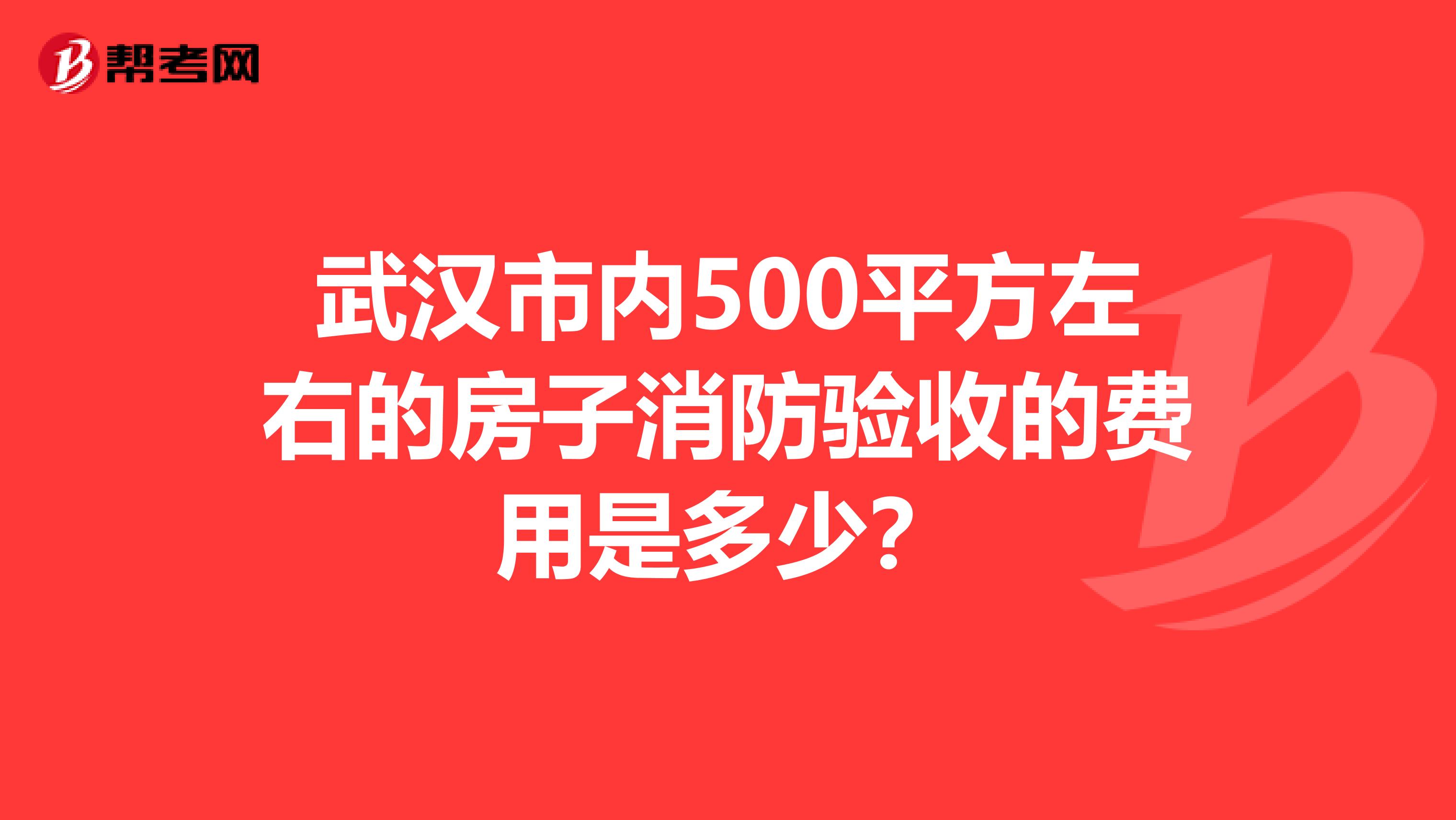 武汉市内500平方左右的房子消防验收的费用是多少？