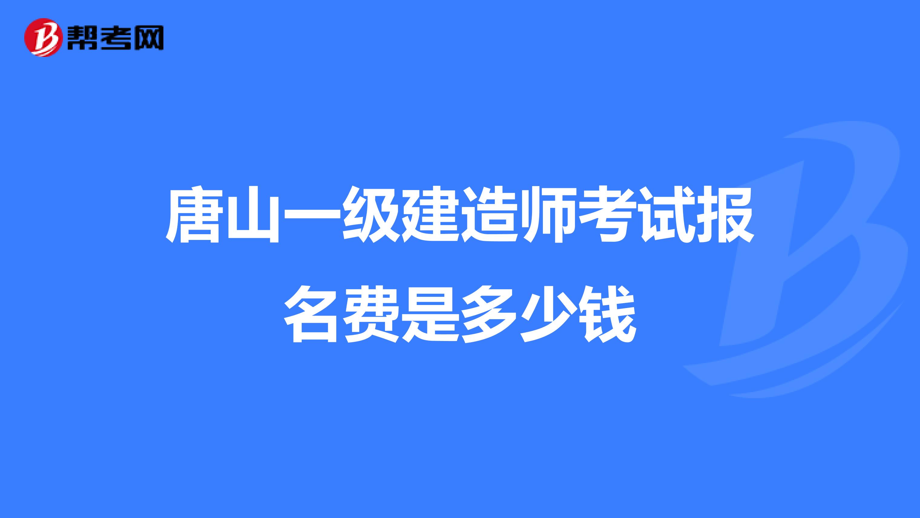 唐山一级建造师考试报名费是多少钱