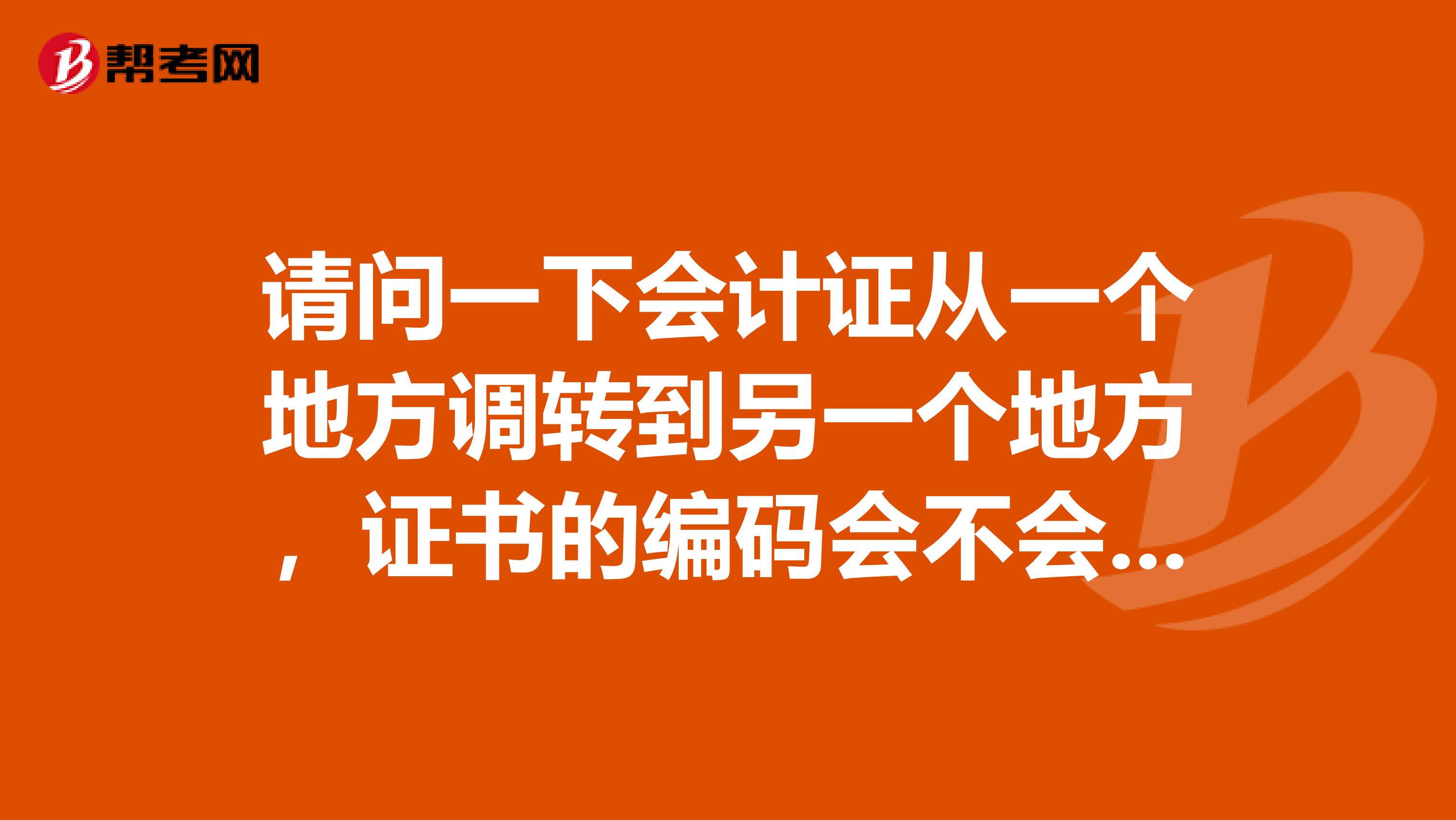 请问一下会计证从一个地方调转到另一个地方,证书的编码会不会改变?
