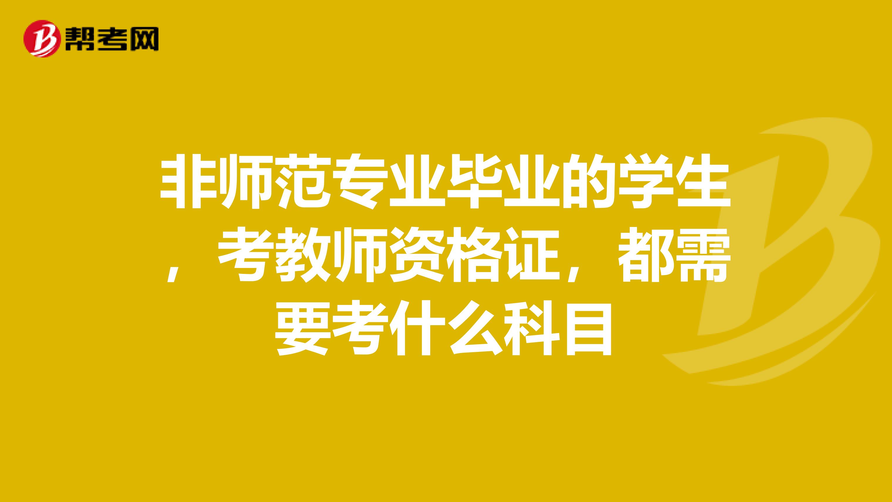 非师范专业毕业的学生,考教师资格证,都需要考什么科目