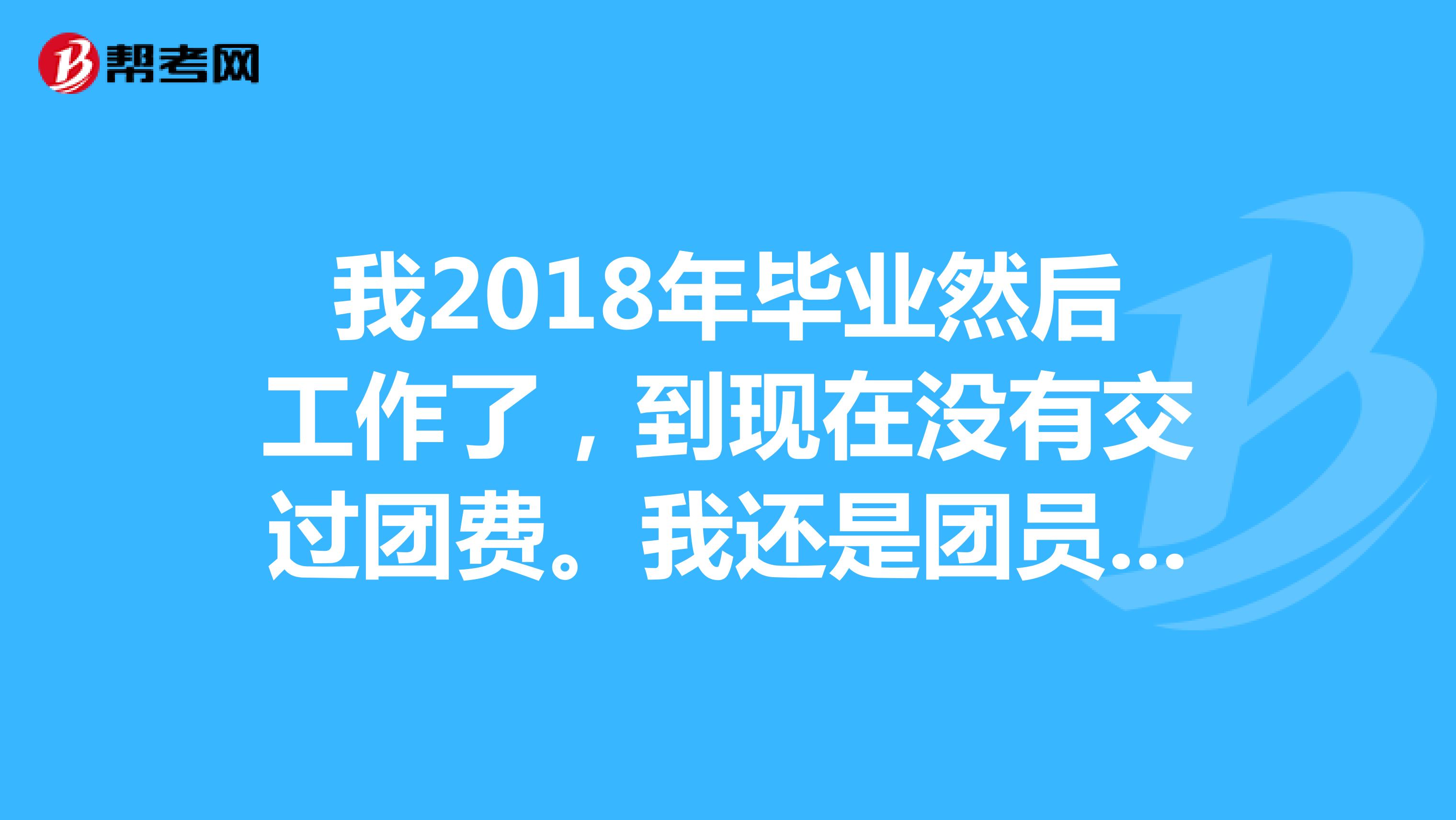 我2018年毕业然后工作了，到现在没有交过团费。我还是团员吗？报考公务员考试吗？