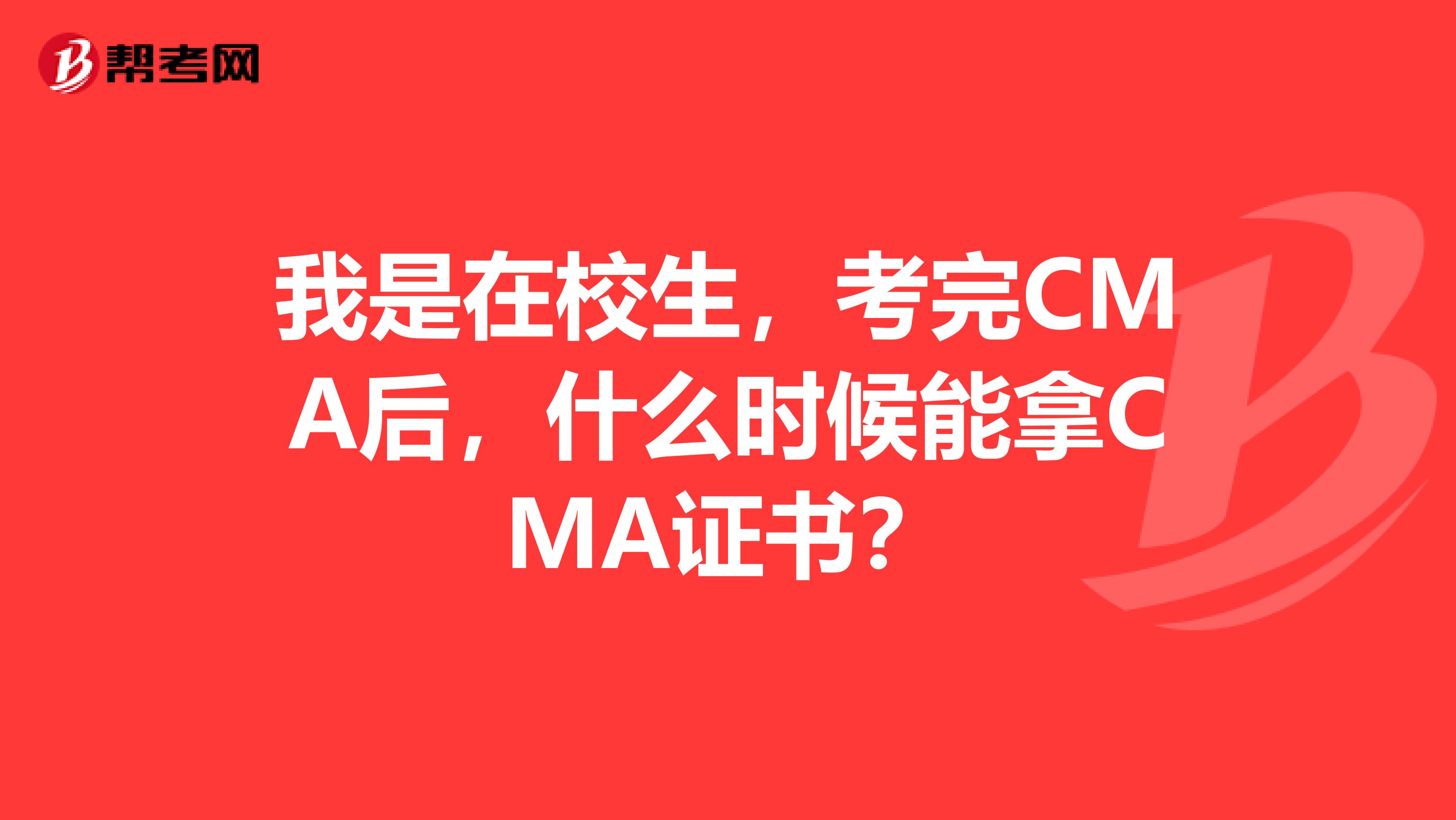 我是在校生，考完CMA后，什么時候能拿CMA證書？