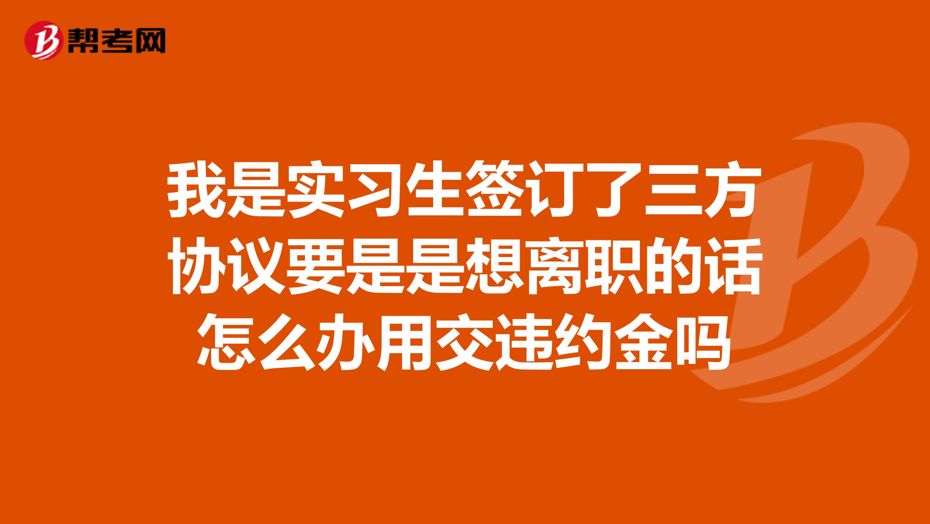 我是实习生签订了三方协议要是是想离职的话怎么办用交违约金吗