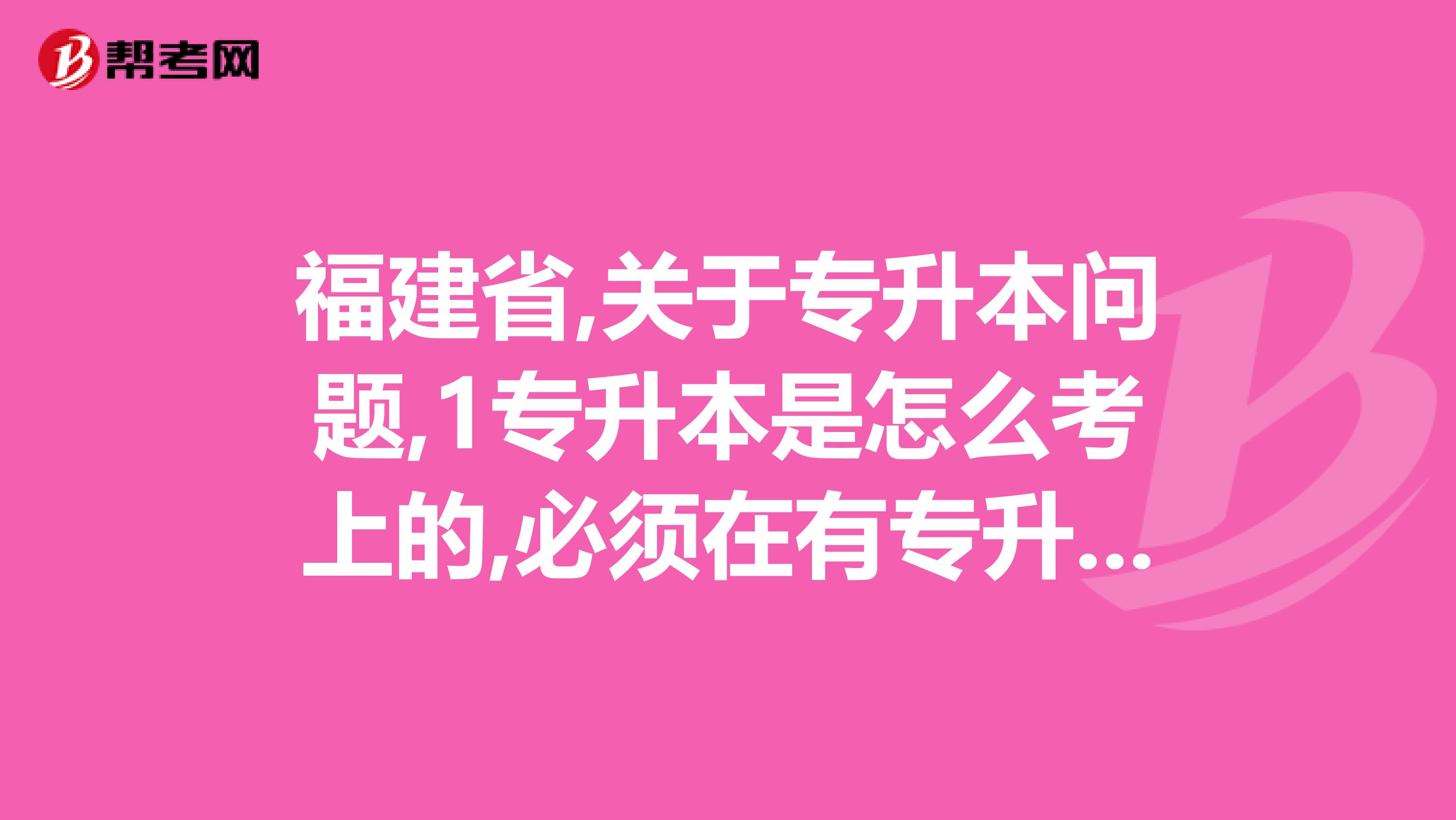福建省,关于专升本问题,1专升本是怎么考上的,必须在有专升本的学校读吗2专升本如果考上了的话,是不是到