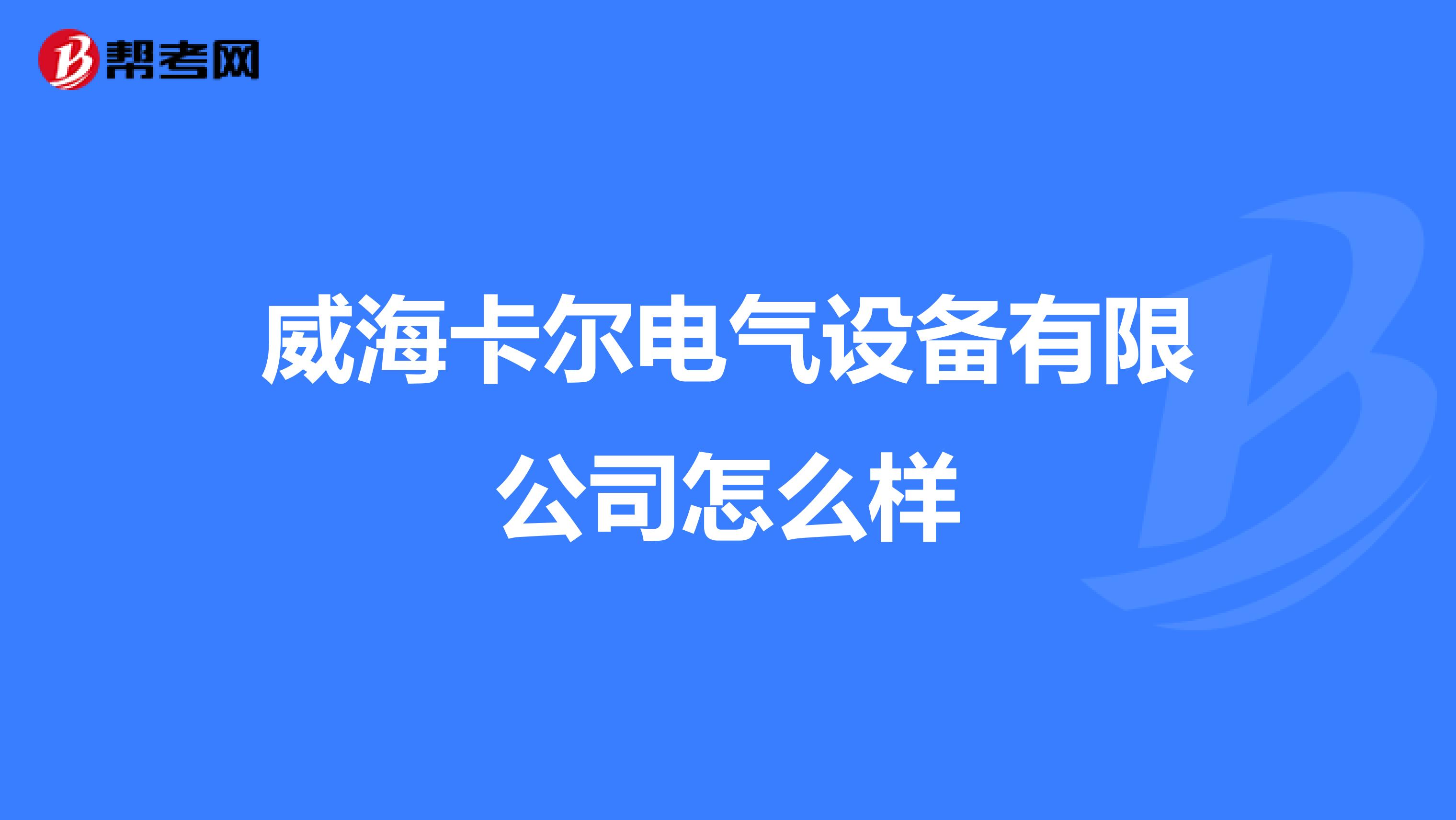 威海卡尔电气设备有限公司怎么样