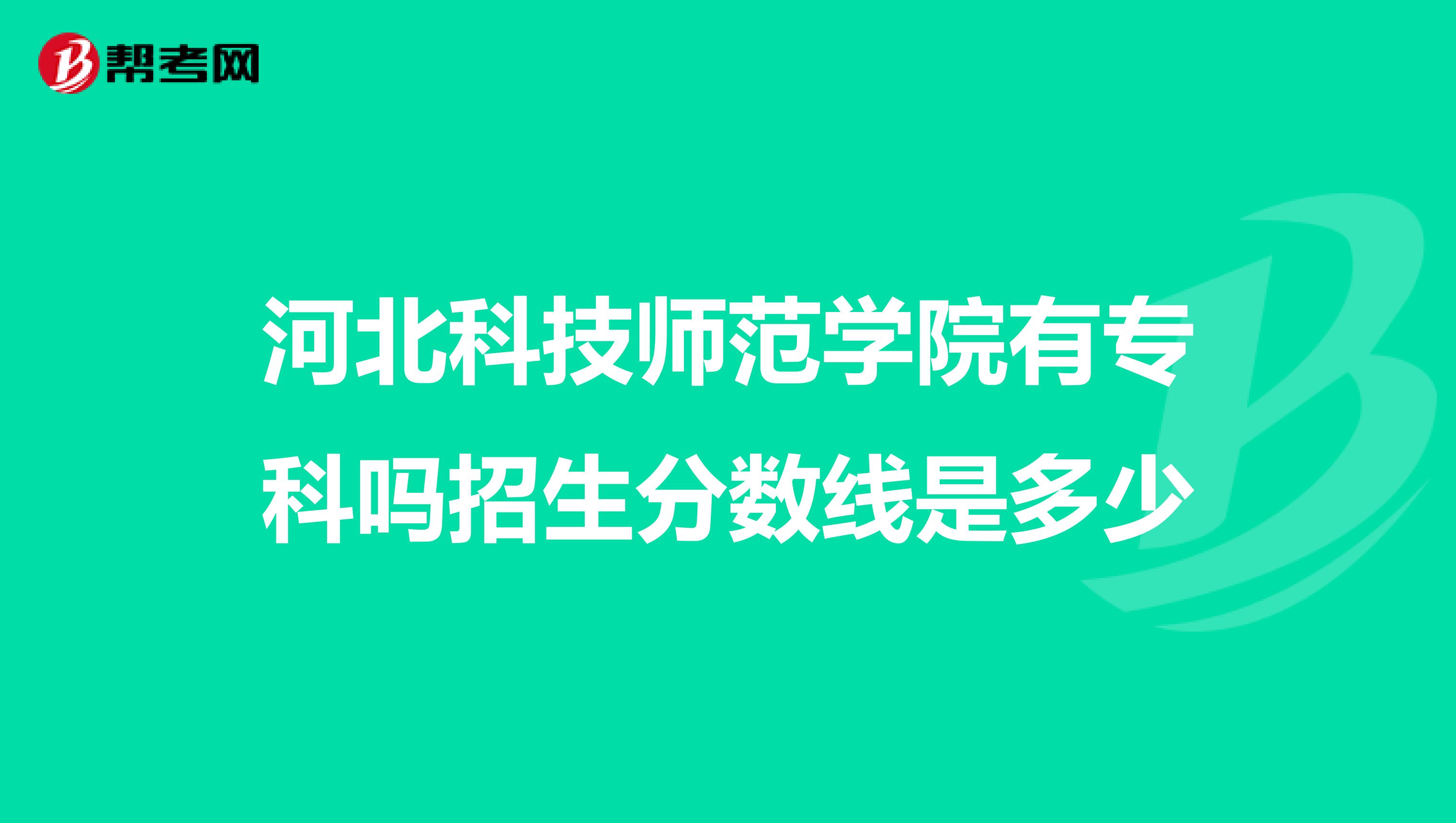河北科技师范学院有专科吗招生分数线是多少