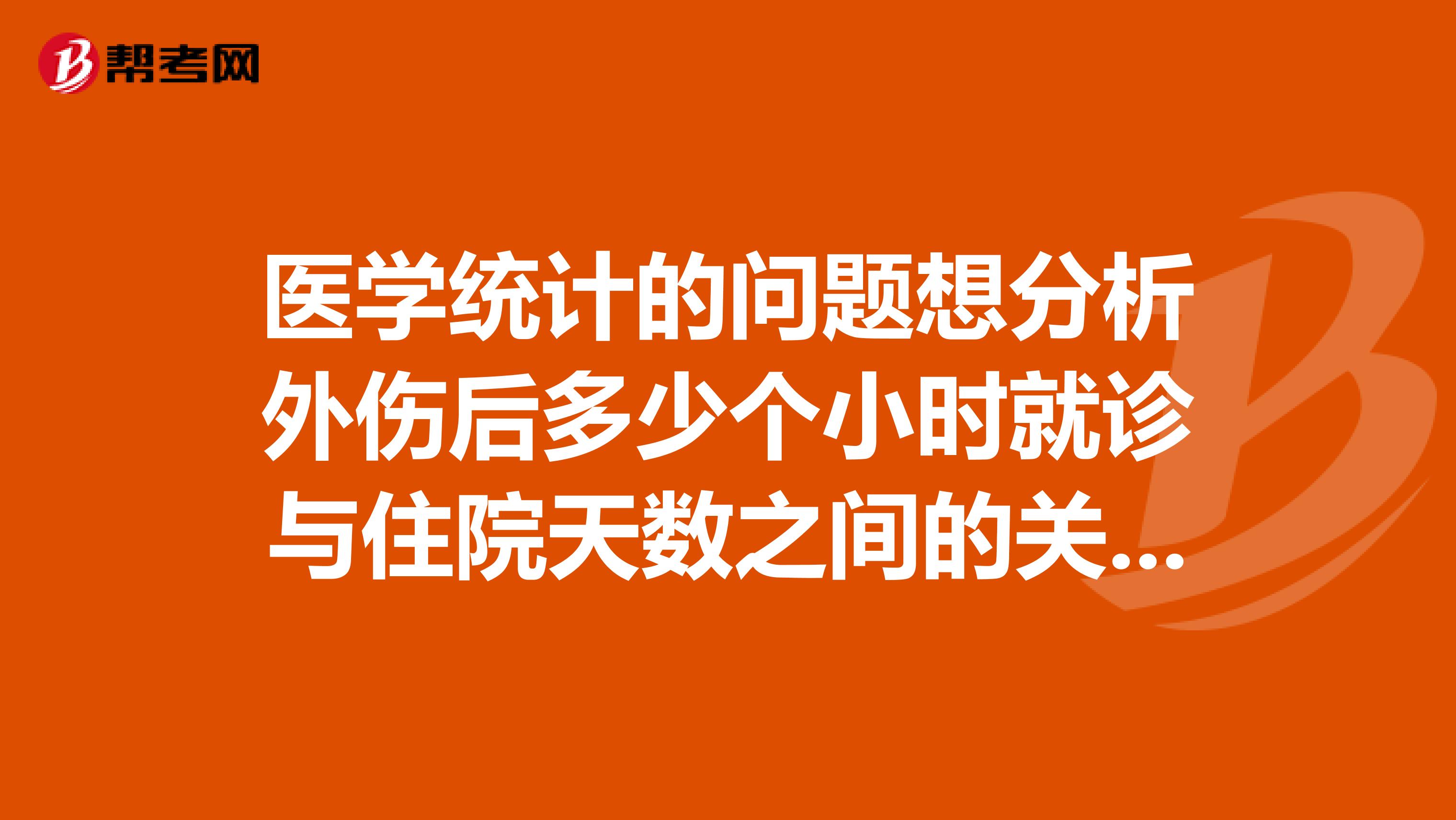 医学统计的问题想分析外伤后多少个小时就诊与住院天数之间的关系,大概结果是越早就诊,住院天数越短。