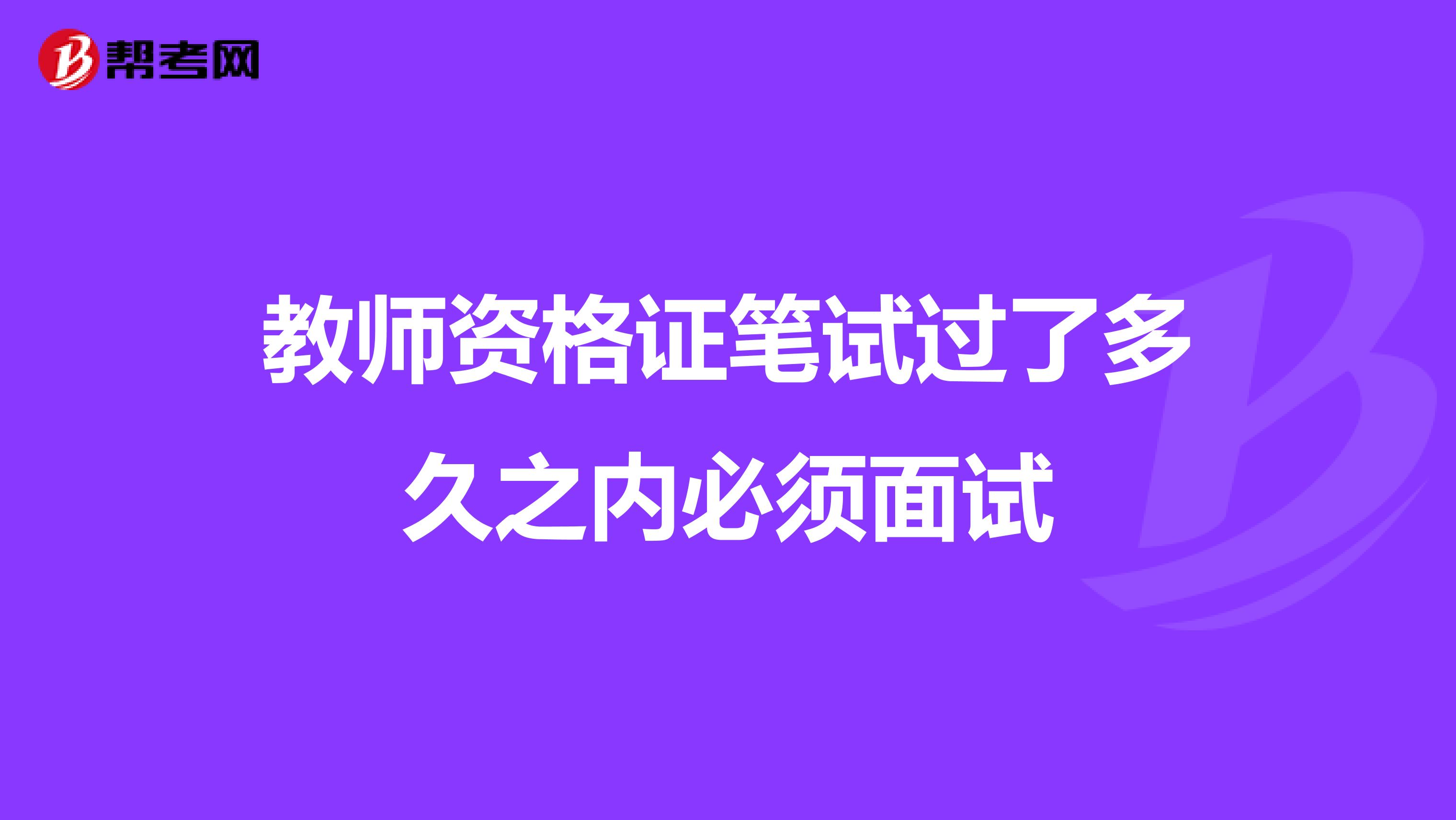 教师资格证笔试过了多久之内必须面试