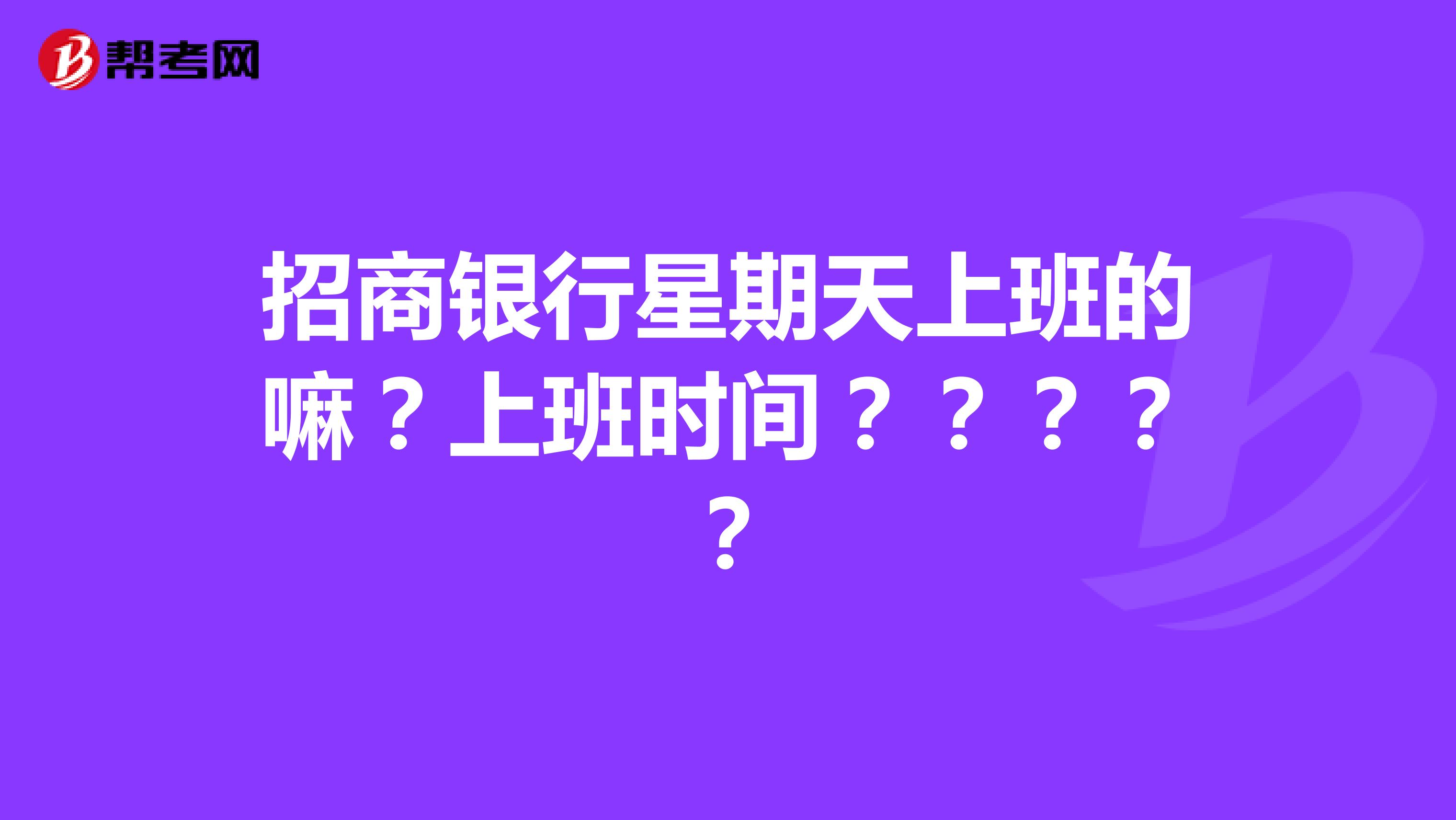 招商银行星期天上班的嘛？上班时间？？？？？