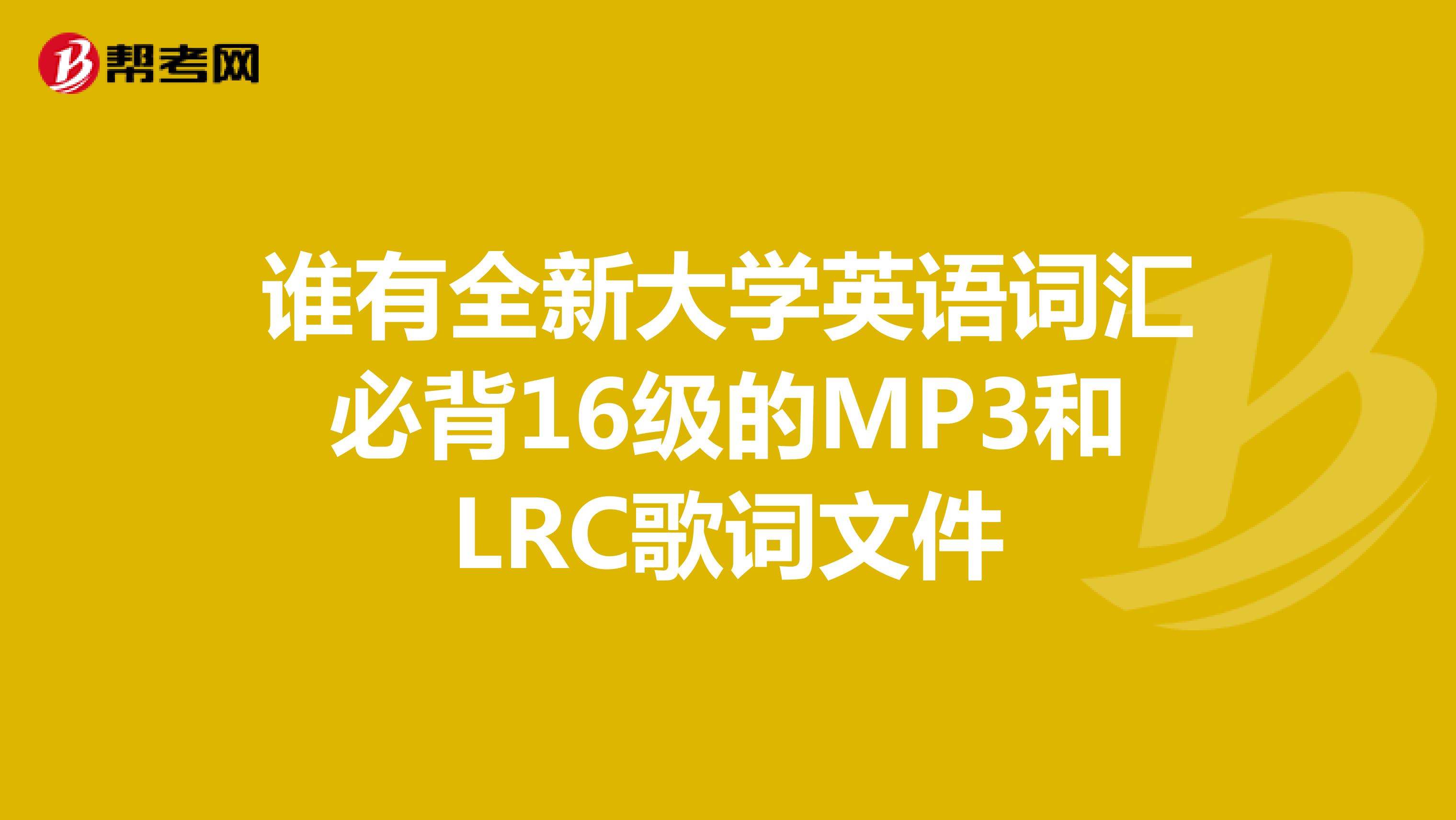 谁有全新大学英语词汇必背16级的MP3和LRC歌词文件