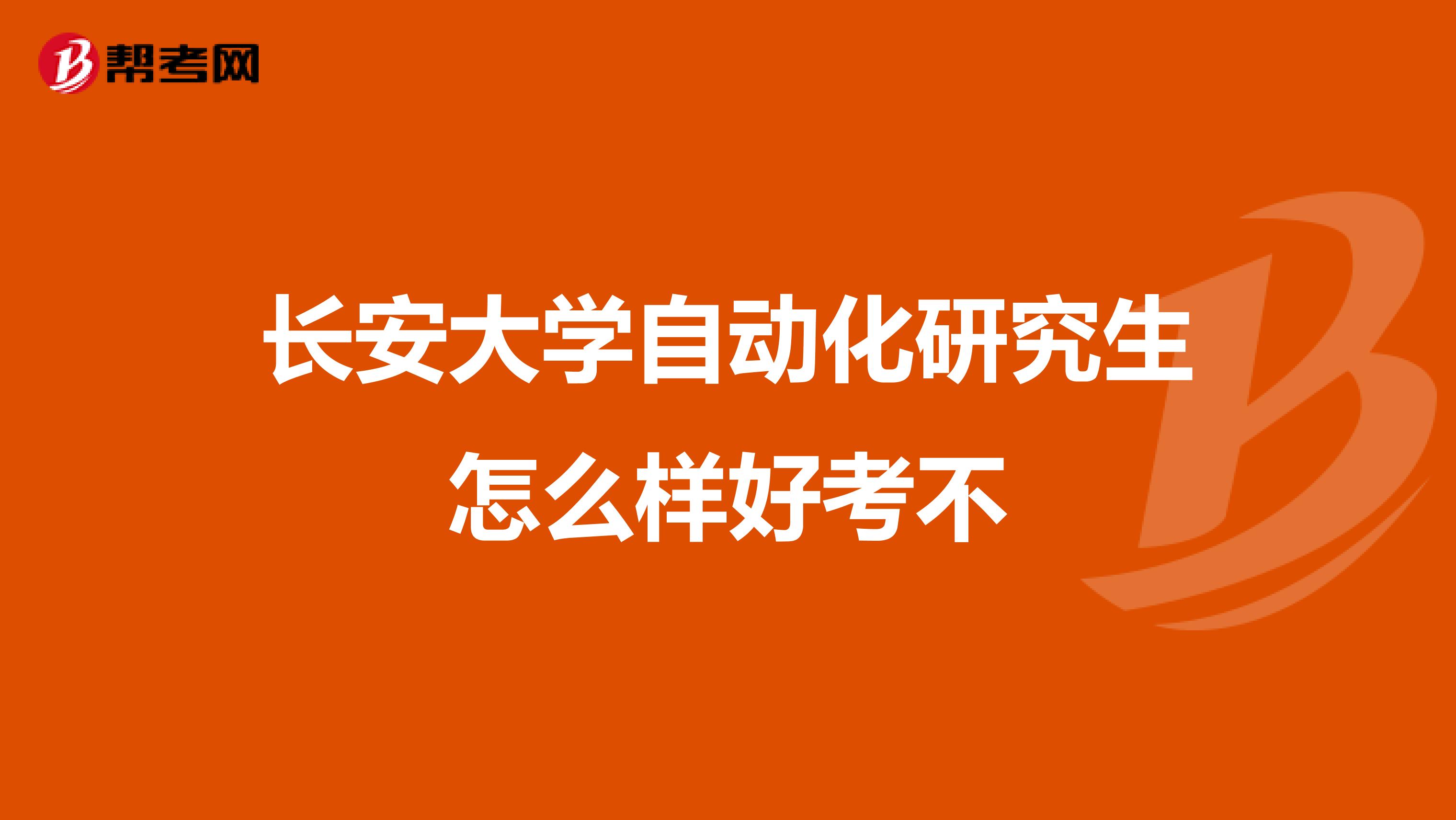 长安大学自动化研究生怎么样好考不