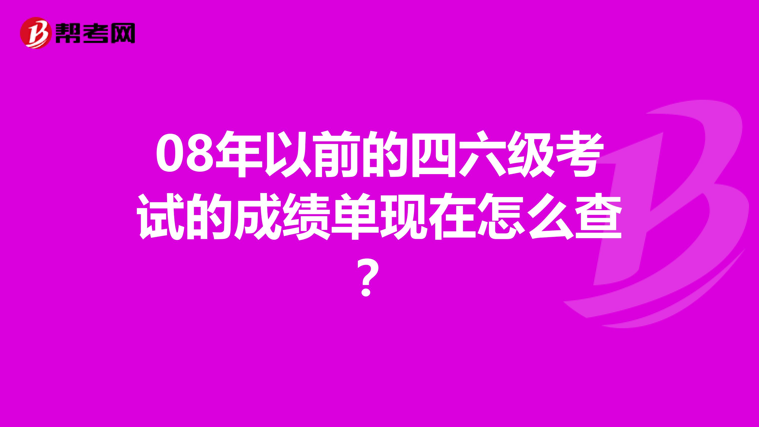 08年以前的四六级考试的成绩单现在怎么查?